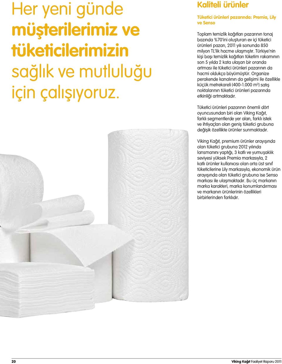TL lik hacme ulaşmıştır. Türkiye nin kişi başı temizlik kağıtları tüketim rakamının son 5 yılda 2 kata ulaşan bir oranda artması ile tüketici ürünleri pazarının da hacmi oldukça büyümüştür.