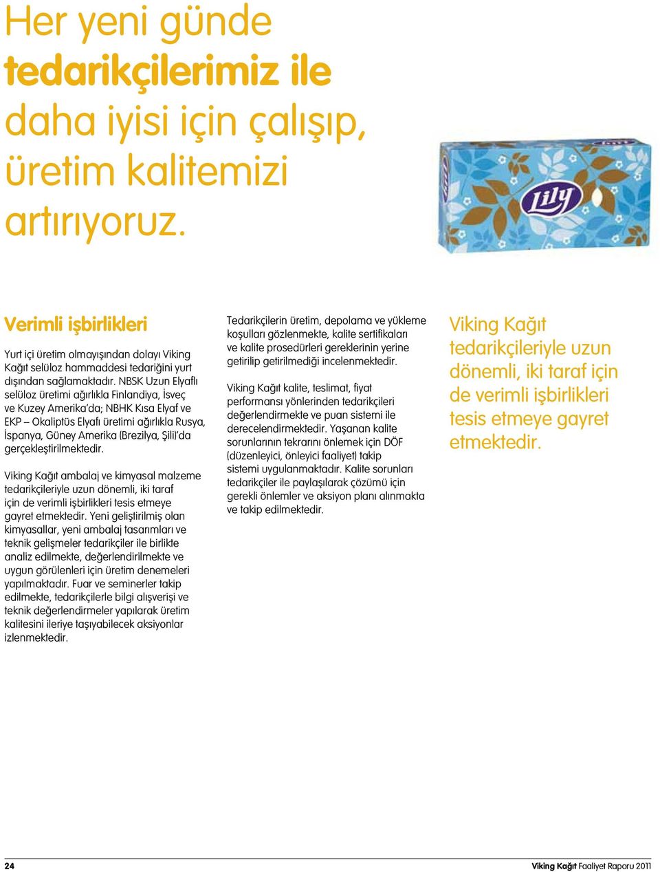 NBSK Uzun Elyaflı selüloz üretimi ağırlıkla Finlandiya, İsveç ve Kuzey Amerika da; NBHK Kısa Elyaf ve EKP Okaliptüs Elyafı üretimi ağırlıkla Rusya, İspanya, Güney Amerika (Brezilya, Şili) da