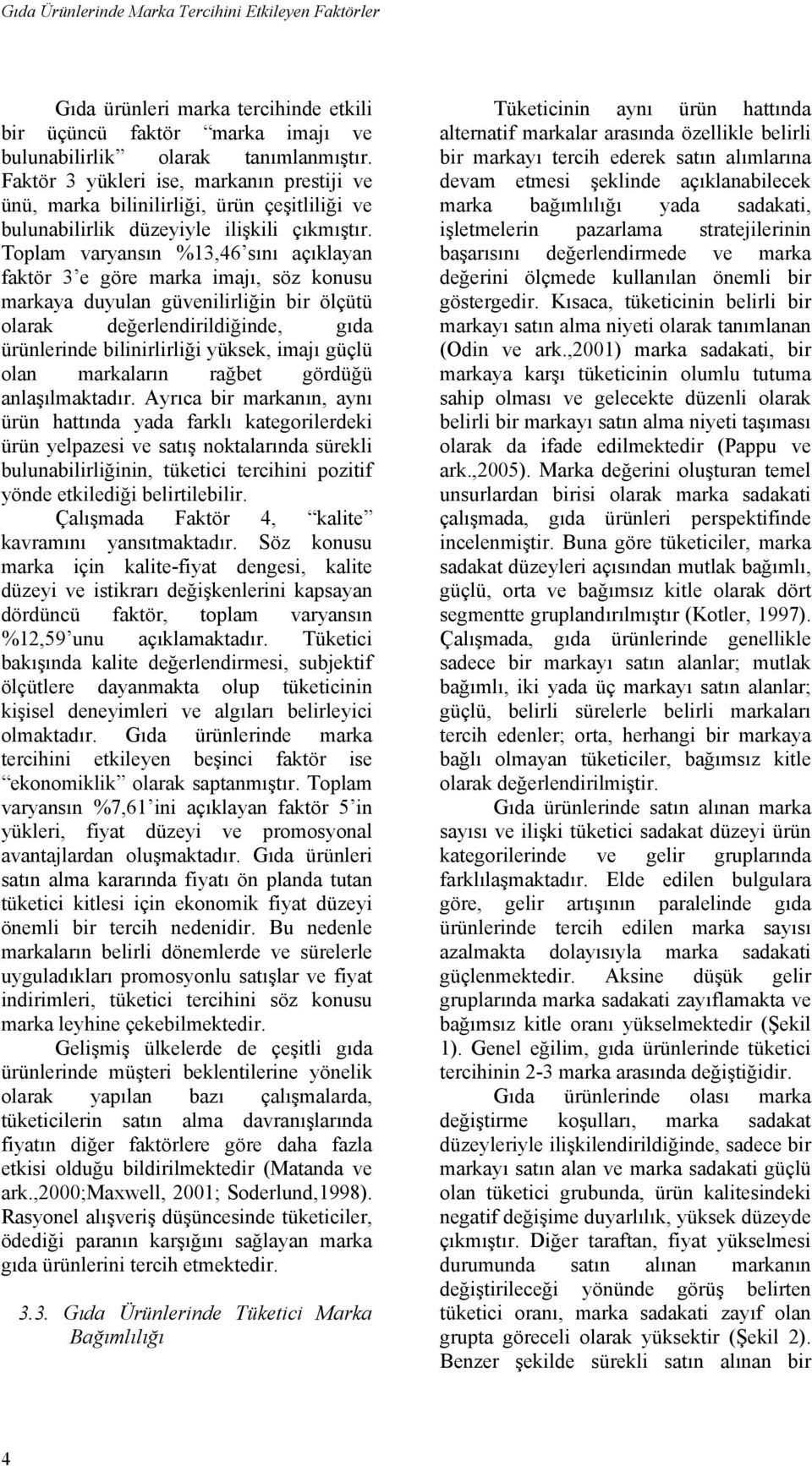 Toplam varyansın %13,46 sını açıklayan faktör 3 e göre marka imajı, söz konusu markaya duyulan güvenilirliğin bir ölçütü olarak değerlendirildiğinde, gıda ürünlerinde bilinirlirliği yüksek, imajı