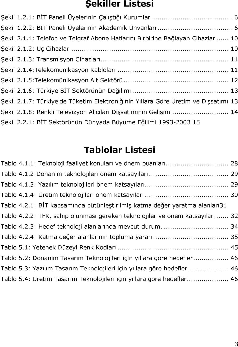 .. 13 Şekil 2.1.7: Türkiye'de Tüketim Elektroniğinin Yıllara Göre Üretim ve Dışsatımı 13 Şekil 2.1.8: Renkli Televizyon Alıcıları Dışsatımının Gelişimi... 14 Şekil 2.2.1: BİT Sektörünün Dünyada Büyüme Eğilimi 1993-2003 15 Tablolar Listesi Tablo 4.