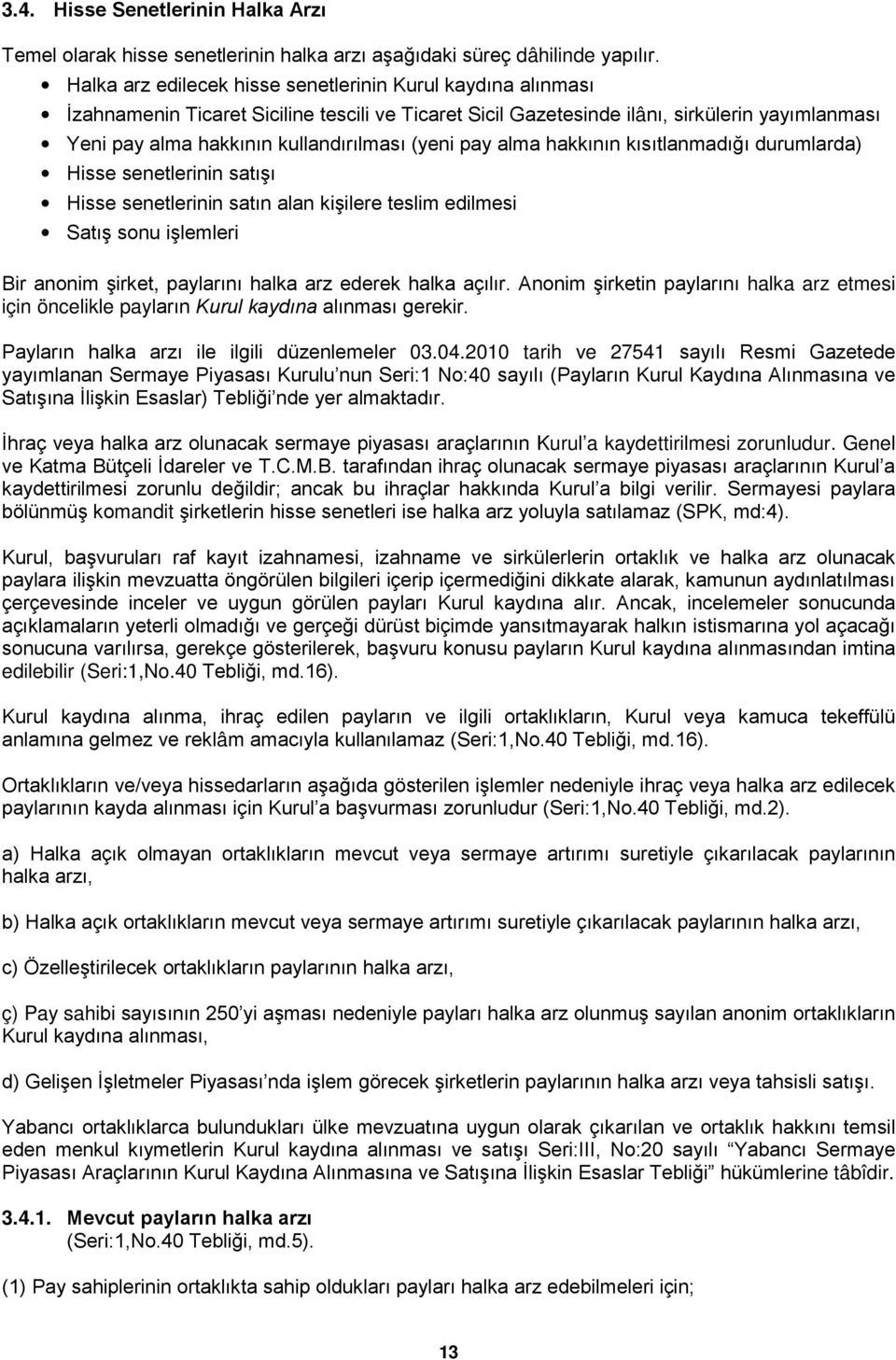 (yeni pay alma hakkının kısıtlanmadığı durumlarda) Hisse senetlerinin satışı Hisse senetlerinin satın alan kişilere teslim edilmesi Satış sonu işlemleri Bir anonim şirket, paylarını halka arz ederek