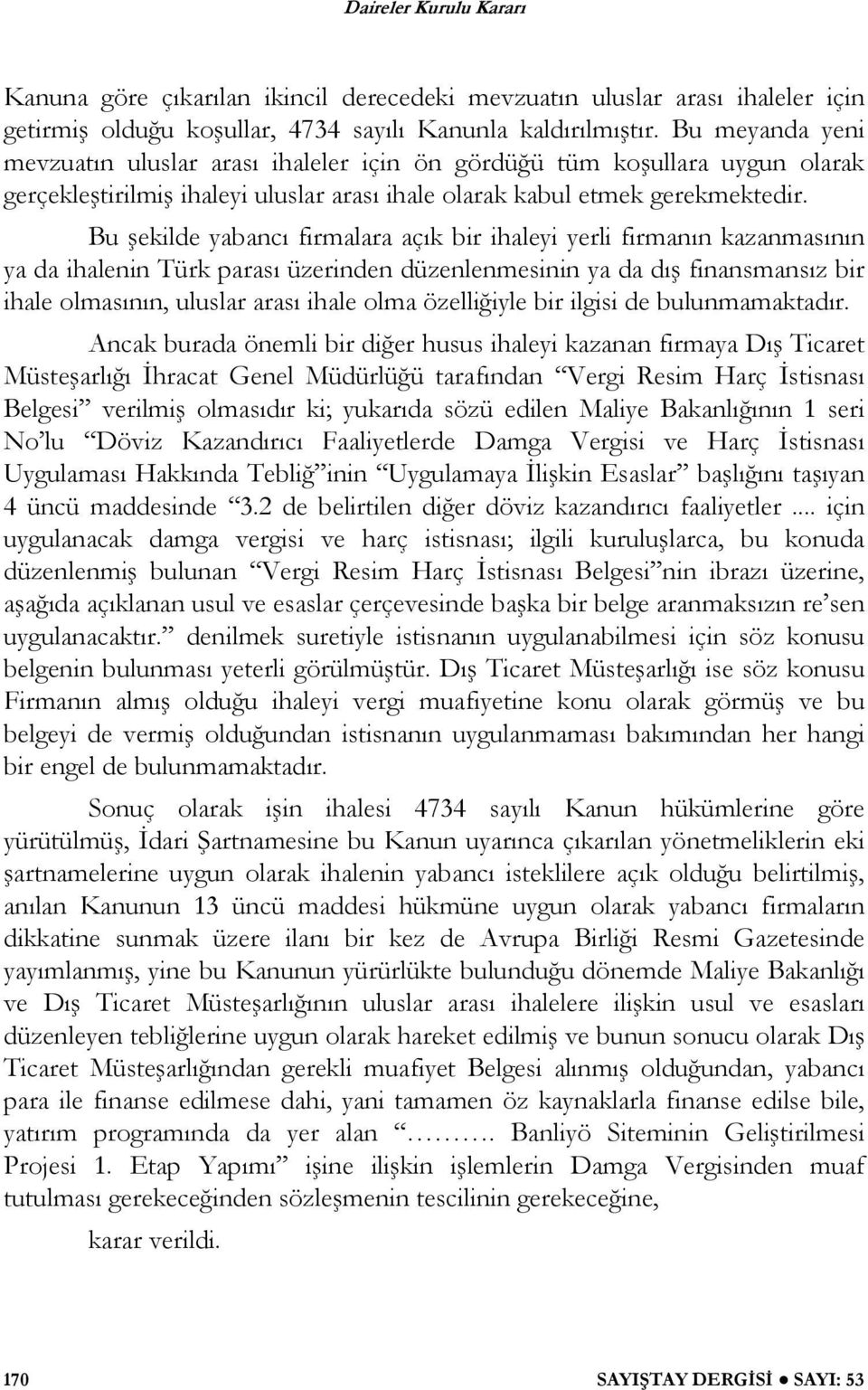 Bu ekilde yabancı firmalara açık bir ihaleyi yerli firmanın kazanmasının ya da ihalenin Türk parası üzerinden düzenlenmesinin ya da dı finansmansız bir ihale olmasının, uluslar arası ihale olma