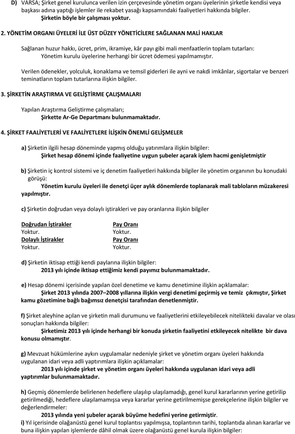 YÖNETİM ORGANI ÜYELERİ İLE ÜST DÜZEY YÖNETİCİLERE SAĞLANAN MALİ HAKLAR Sağlanan huzur hakkı, ücret, prim, ikramiye, kâr payı gibi mali menfaatlerin toplam tutarları: Yönetim kurulu üyelerine herhangi