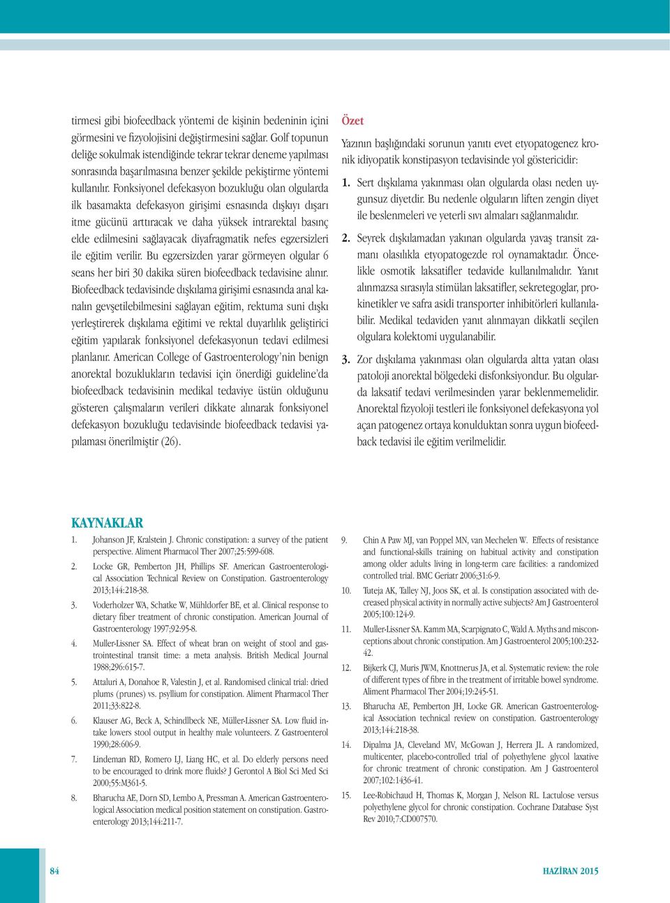 Fonksiyonel defekasyon bozukluğu olan olgularda ilk basamakta defekasyon girişimi esnasında dışkıyı dışarı itme gücünü arttıracak ve daha yüksek intrarektal basınç elde edilmesini sağlayacak