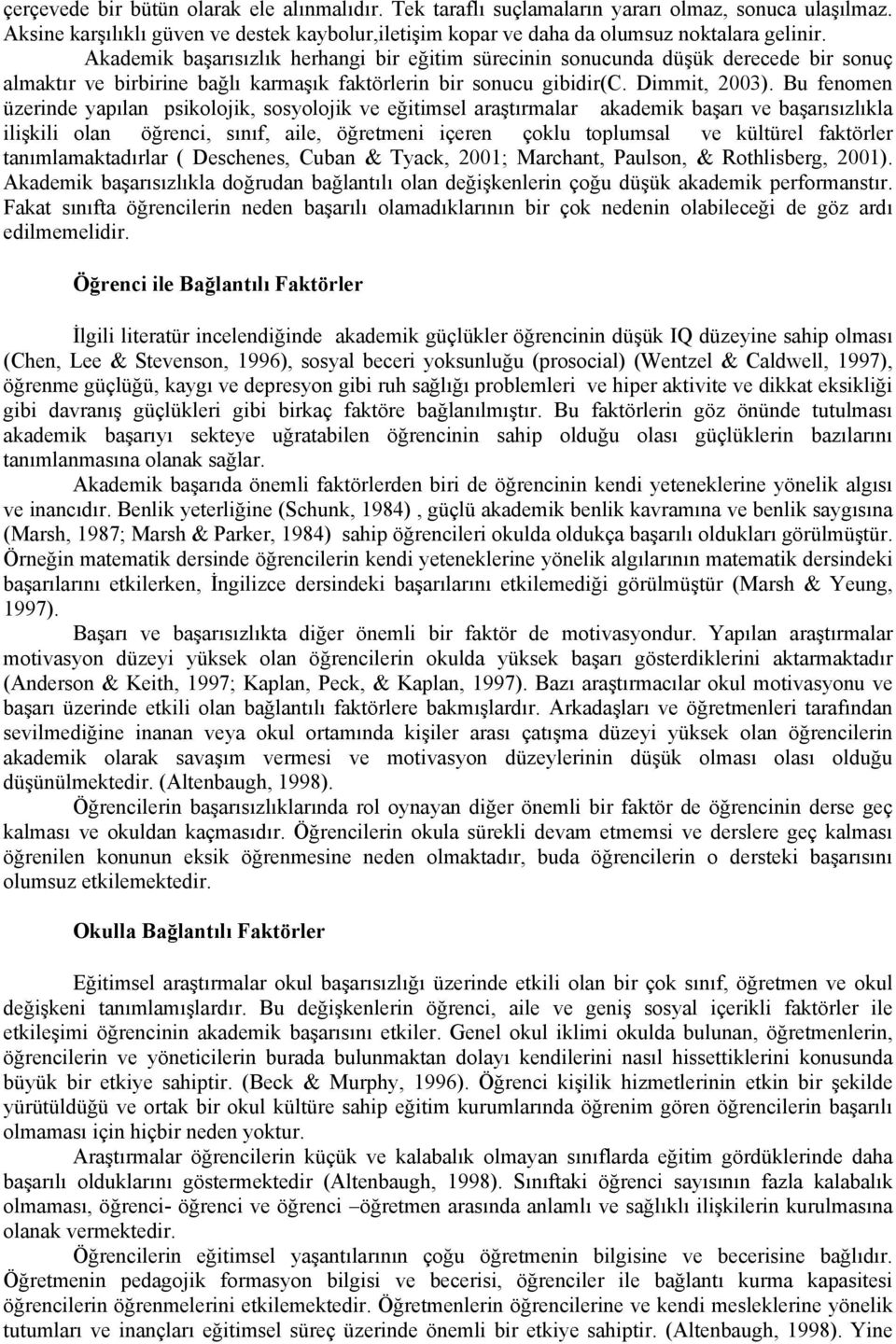 Bu fenomen üzerinde yapılan psikolojik, sosyolojik ve eğitimsel araştırmalar akademik başarı ve başarısızlıkla ilişkili olan öğrenci, sınıf, aile, öğretmeni içeren çoklu toplumsal ve kültürel