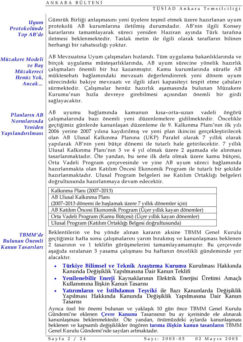 AB nin ilgili Konsey kararlarını tamamlayarak süreci yeniden Haziran ayında Türk tarafına iletmesi beklenmektedir. Taslak metin ile ilgili olarak tarafların bilinen herhangi bir rahatsızlığı yoktur.