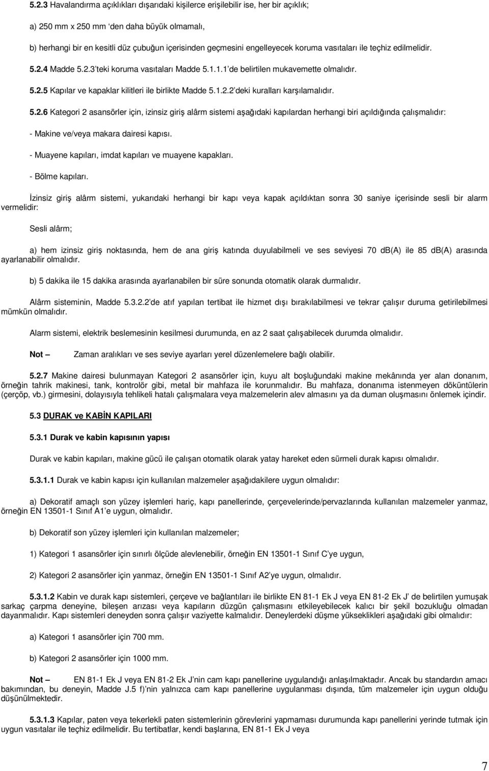 1.2.2 deki kuralları karşılamalıdır. 5.2.6 Kategori 2 asansörler için, izinsiz giriş alârm sistemi aşağıdaki kapılardan herhangi biri açıldığında çalışmalıdır: - Makine ve/veya makara dairesi kapısı.