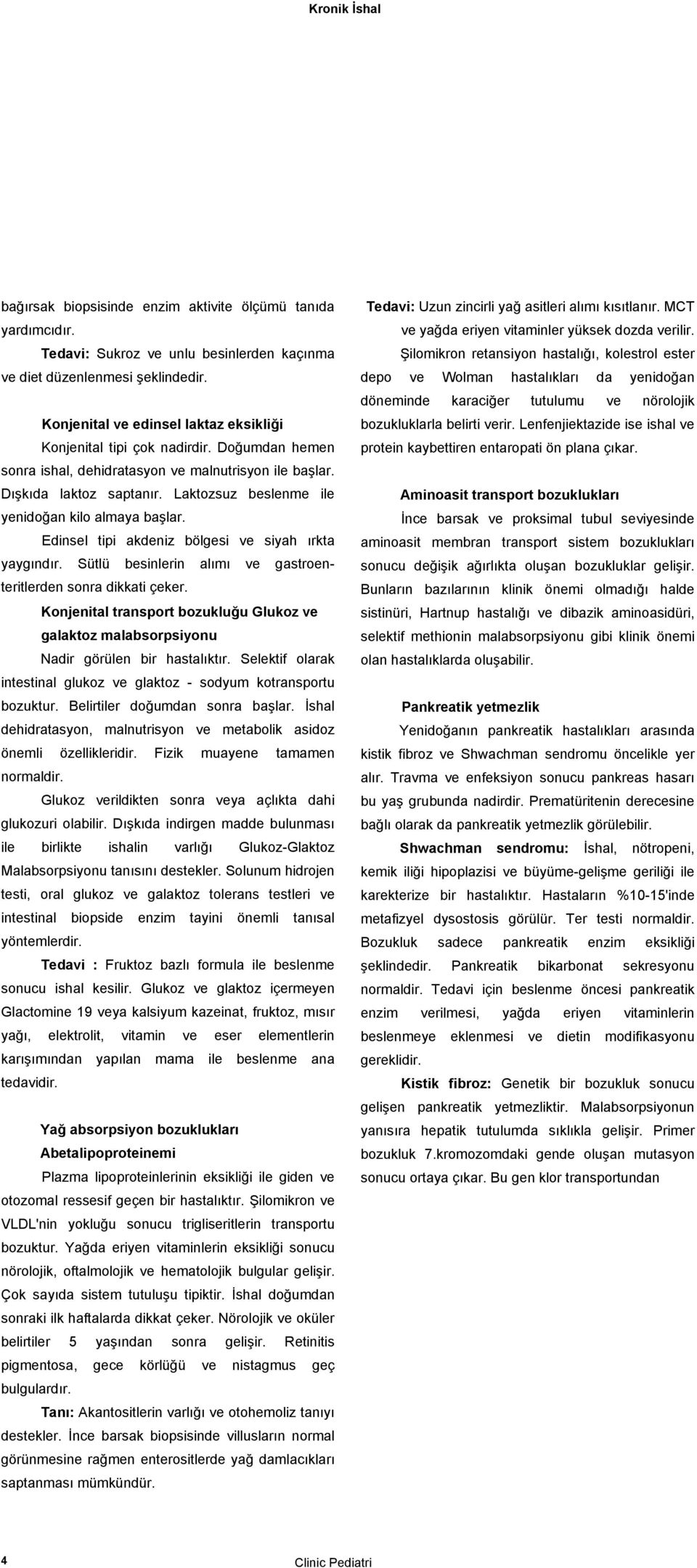 Laktozsuz beslenme ile yenidoğan kilo almaya başlar. Edinsel tipi akdeniz bölgesi ve siyah ırkta yaygındır. Sütlü besinlerin alımı ve gastroenteritlerden sonra dikkati çeker.