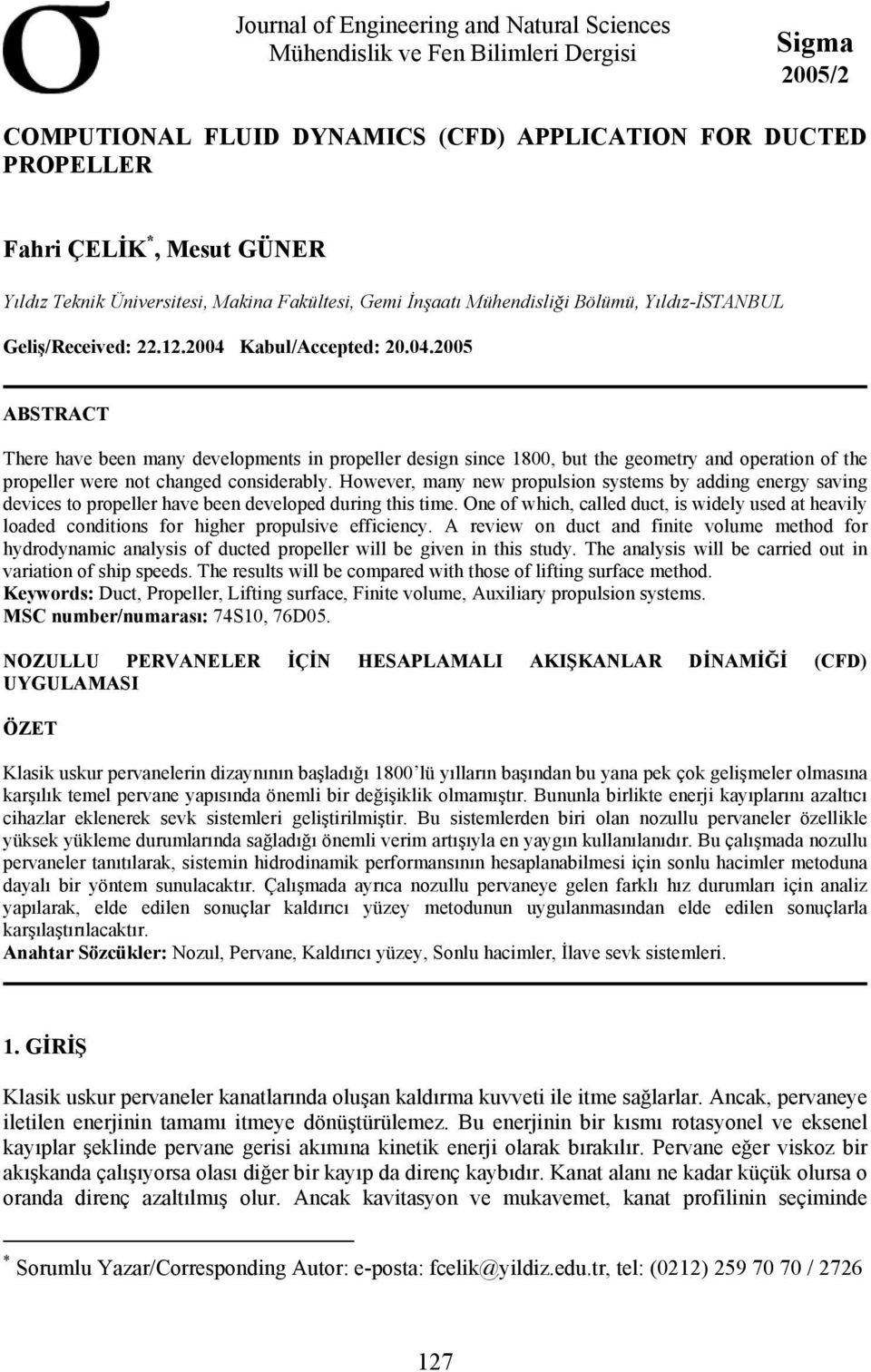 Kabul/Accepted: 20.04.2005 ABSTRACT There have been many developments in propeller design since 1800, but the geometry and operation of the propeller were not changed considerably.