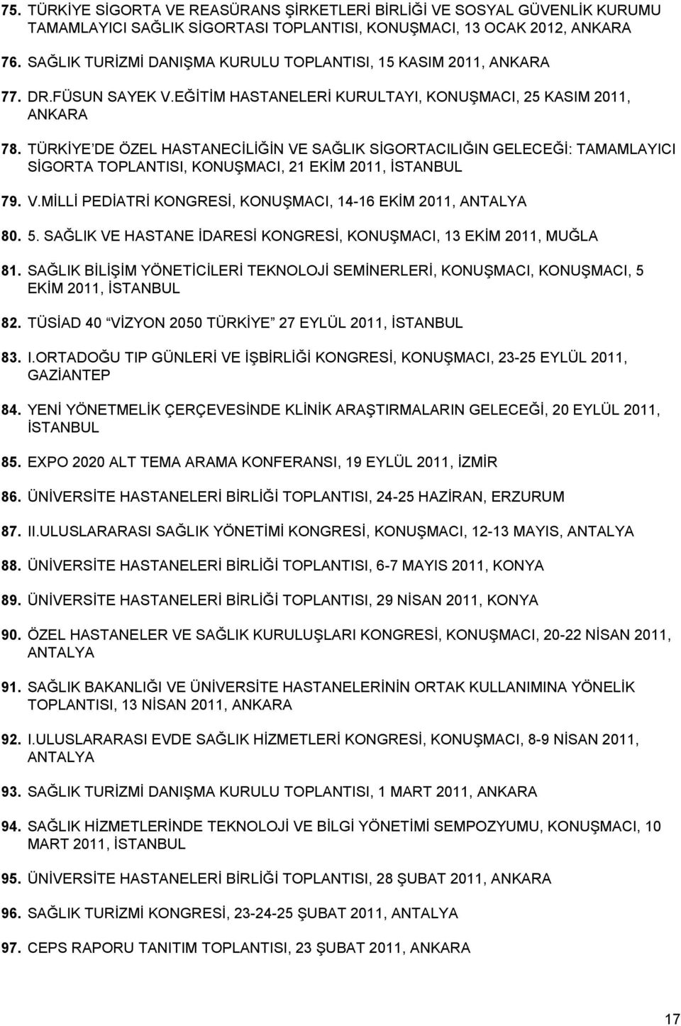 TÜRKİYE DE ÖZEL HASTANECİLİĞİN VE SAĞLIK SİGORTACILIĞIN GELECEĞİ: TAMAMLAYICI SİGORTA TOPLANTISI, KONUŞMACI, 21 EKİM 2011, İSTANBUL 79. V.MİLLİ PEDİATRİ KONGRESİ, KONUŞMACI, 14-16 EKİM 2011, ANTALYA 80.