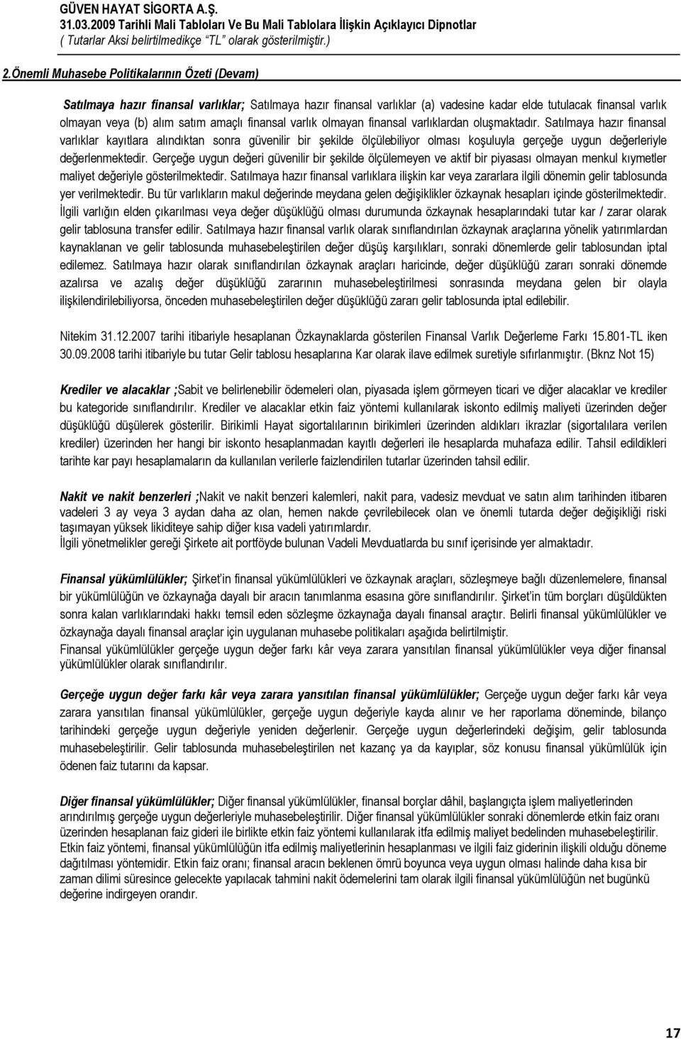 Satılmaya hazır finansal varlıklar kayıtlara alındıktan sonra güvenilir bir Ģekilde ölçülebiliyor olması koģuluyla gerçeğe uygun değerleriyle değerlenmektedir.