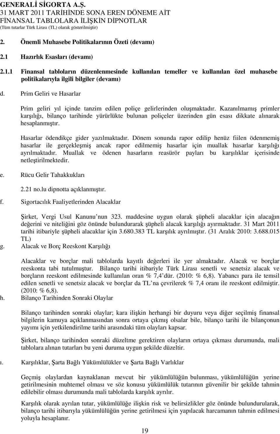 Kazanılmamış primler karşılığı, bilanço tarihinde yürürlükte bulunan poliçeler üzerinden gün esası dikkate alınarak hesaplanmıştır. Hasarlar ödendikçe gider yazılmaktadır.