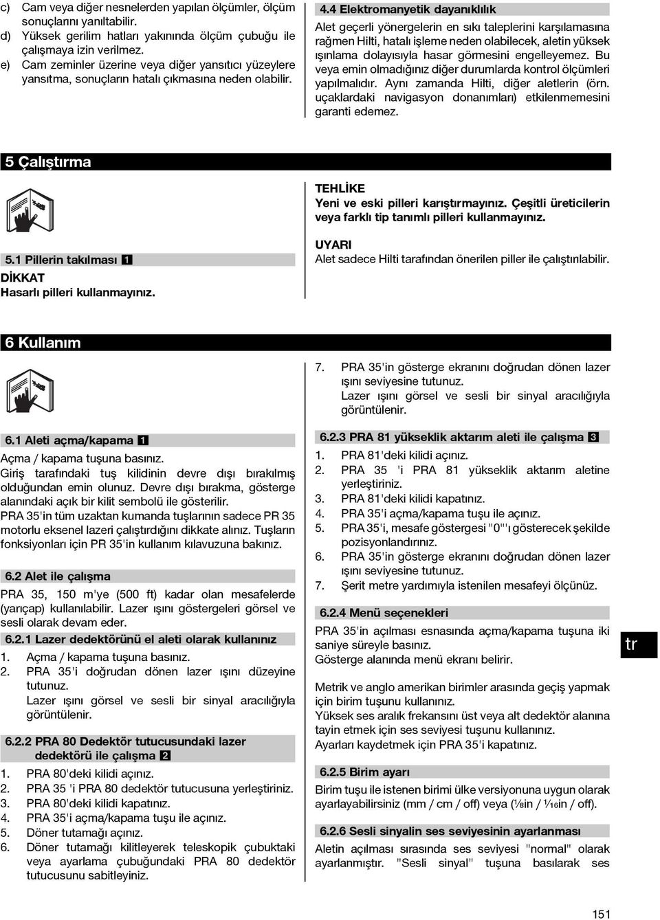 4 Elekomanyetik dayanıklılık Alet geçerli yönergelerin en sıkı taleplerini karşılamasına rağmen Hilti, hatalı işleme neden olabilecek, aletin yüksek ışınlama dolayısıyla hasar görmesini engelleyemez.