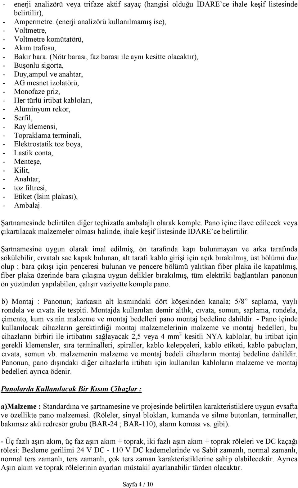 (Nötr barası, faz barası ile aynı kesitte olacaktır), - Buşonlu sigorta, - Duy,ampul ve anahtar, - AG mesnet izolatörü, - Monofaze priz, - Her türlü irtibat kabloları, - Alüminyum rekor, - Serfil, -