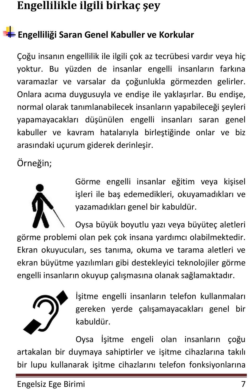 Bu endişe, normal olarak tanımlanabilecek insanların yapabileceği şeyleri yapamayacakları düşünülen engelli insanları saran genel kabuller ve kavram hatalarıyla birleştiğinde onlar ve biz arasındaki