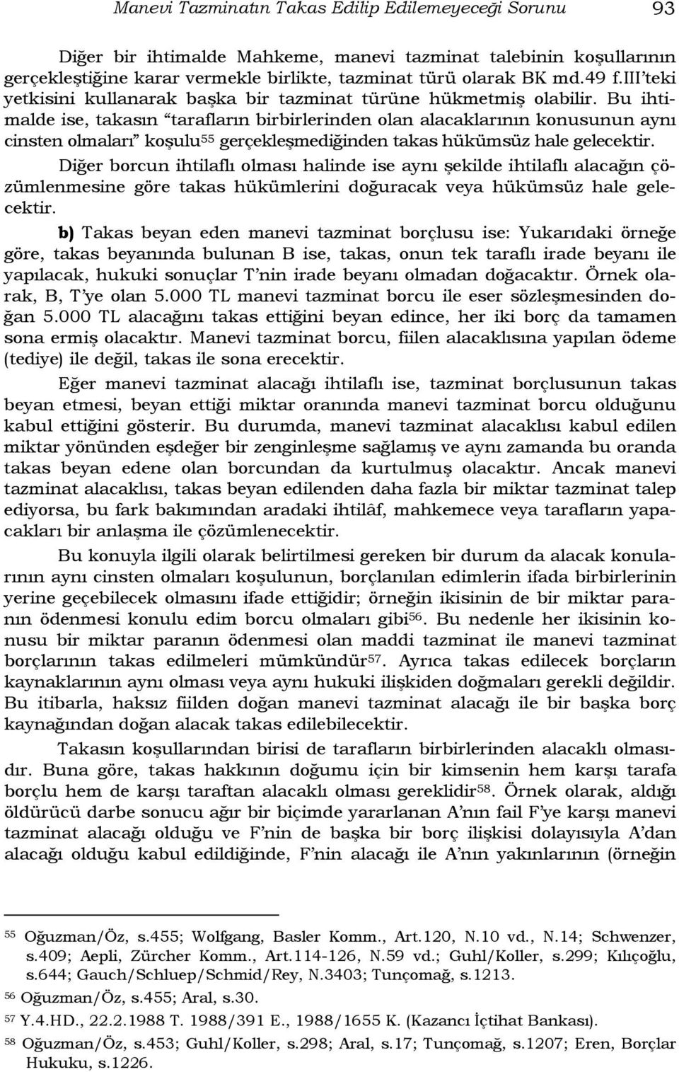 Bu ihtimalde ise, takasın tarafların birbirlerinden olan alacaklarının konusunun aynı cinsten olmaları koşulu 55 gerçekleşmediğinden takas hükümsüz hale gelecektir.