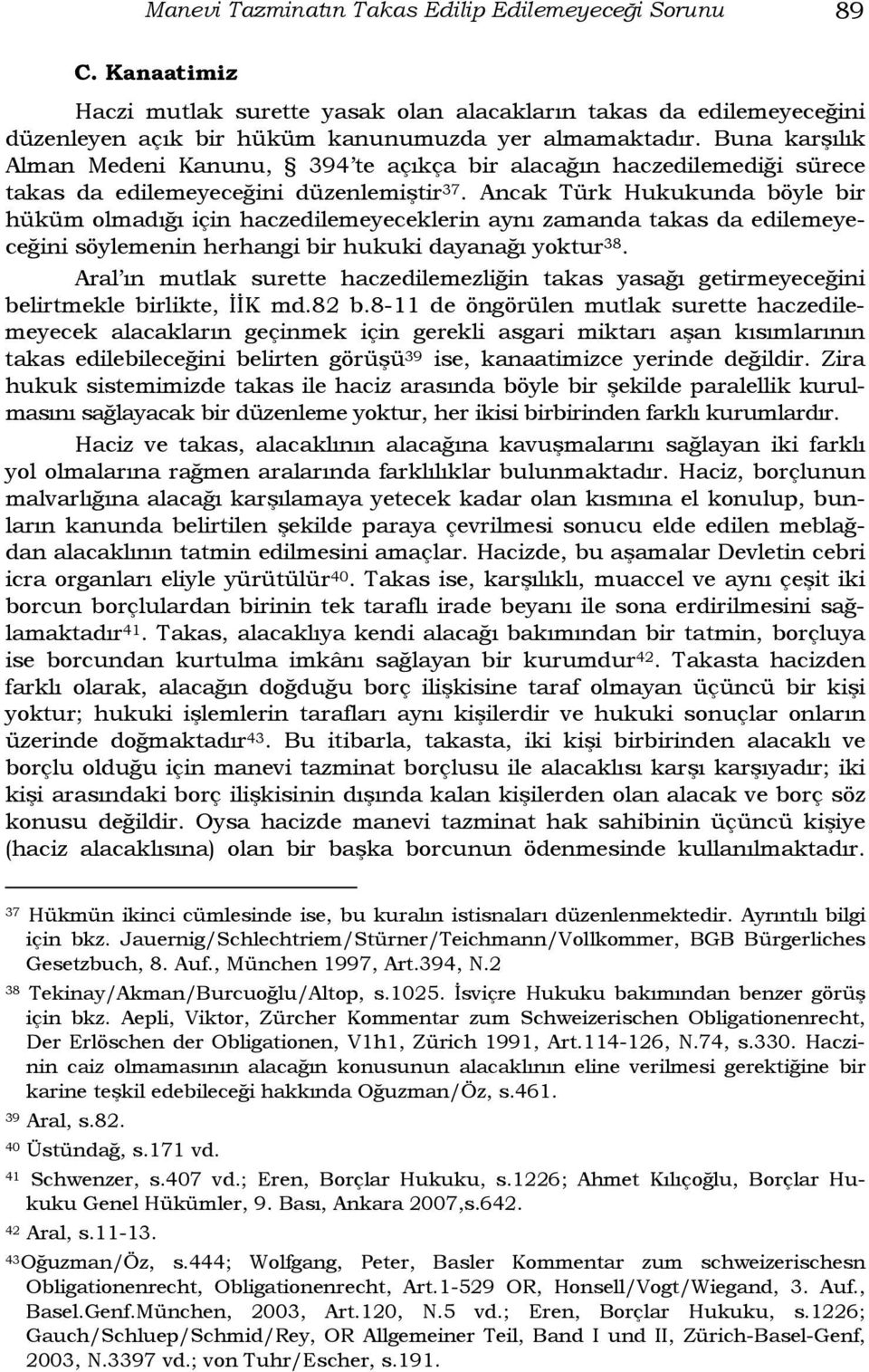 Ancak Türk Hukukunda böyle bir hüküm olmadığı için haczedilemeyeceklerin aynı zamanda takas da edilemeyeceğini söylemenin herhangi bir hukuki dayanağı yoktur 38.