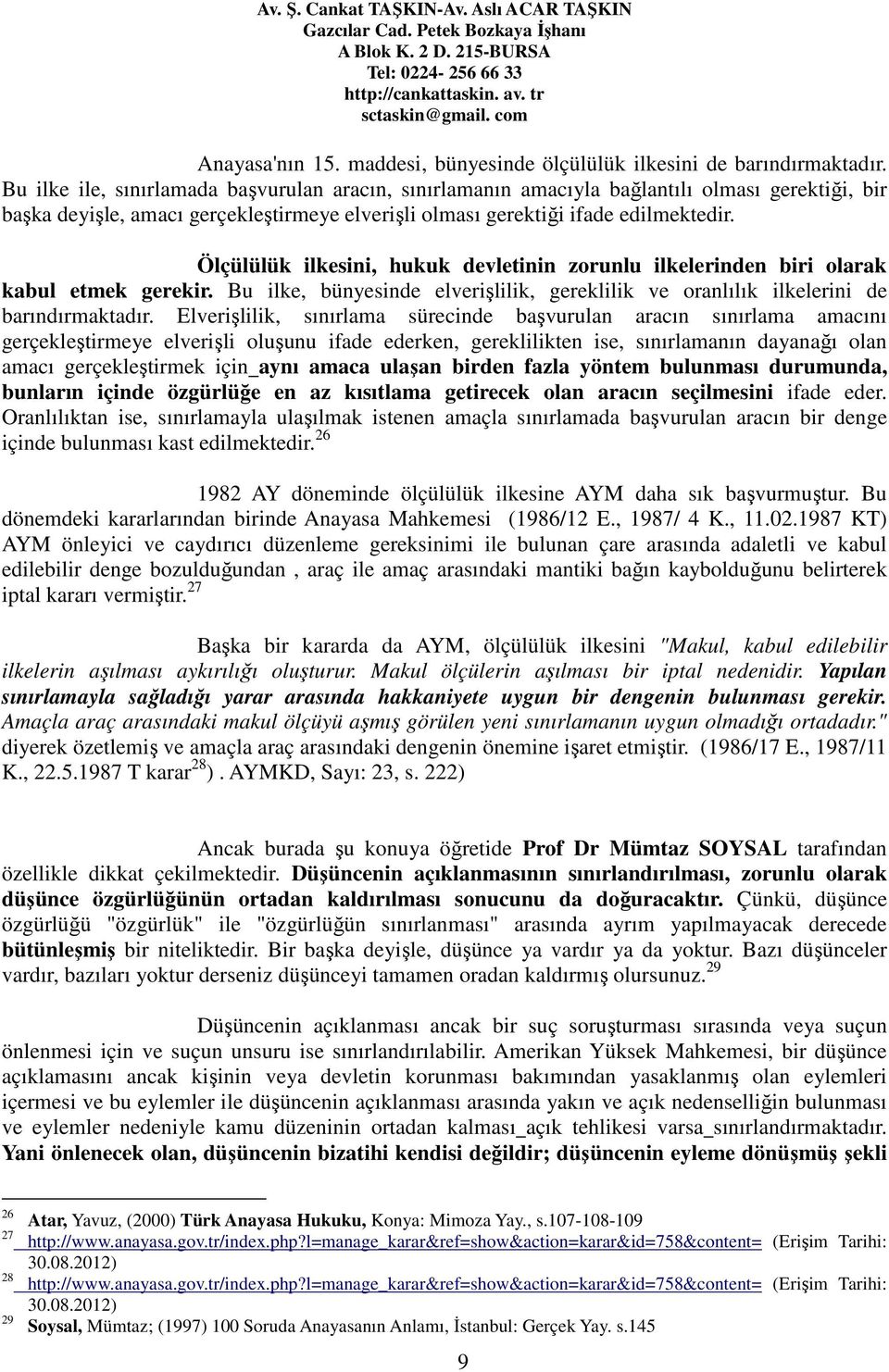 Ölçülülük ilkesini, hukuk devletinin zorunlu ilkelerinden biri olarak kabul etmek gerekir. Bu ilke, bünyesinde elverişlilik, gereklilik ve oranlılık ilkelerini de barındırmaktadır.