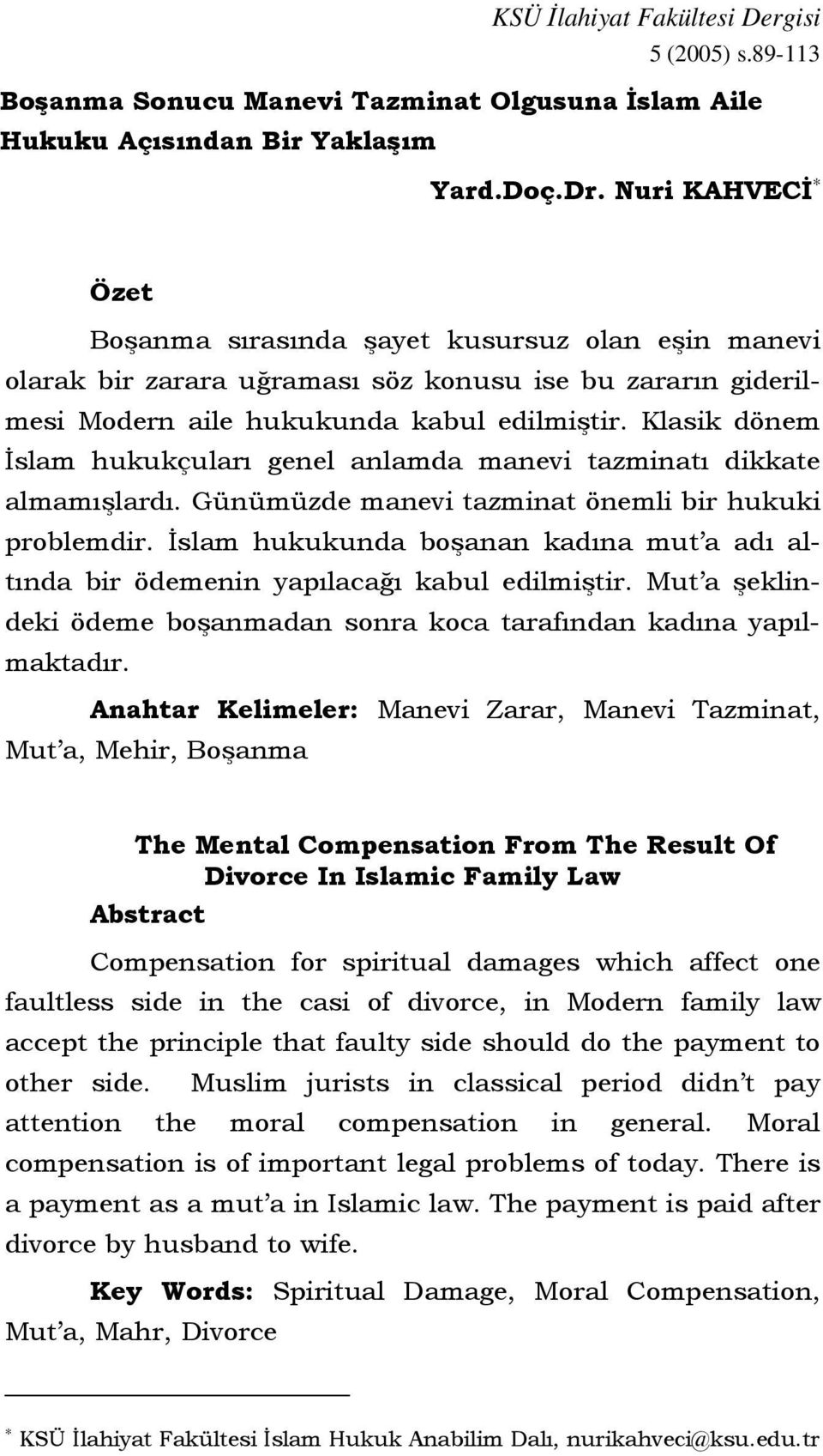 Klasik dönem İslam hukukçuları genel anlamda manevi tazminatı dikkate almamışlardı. Günümüzde manevi tazminat önemli bir hukuki problemdir.