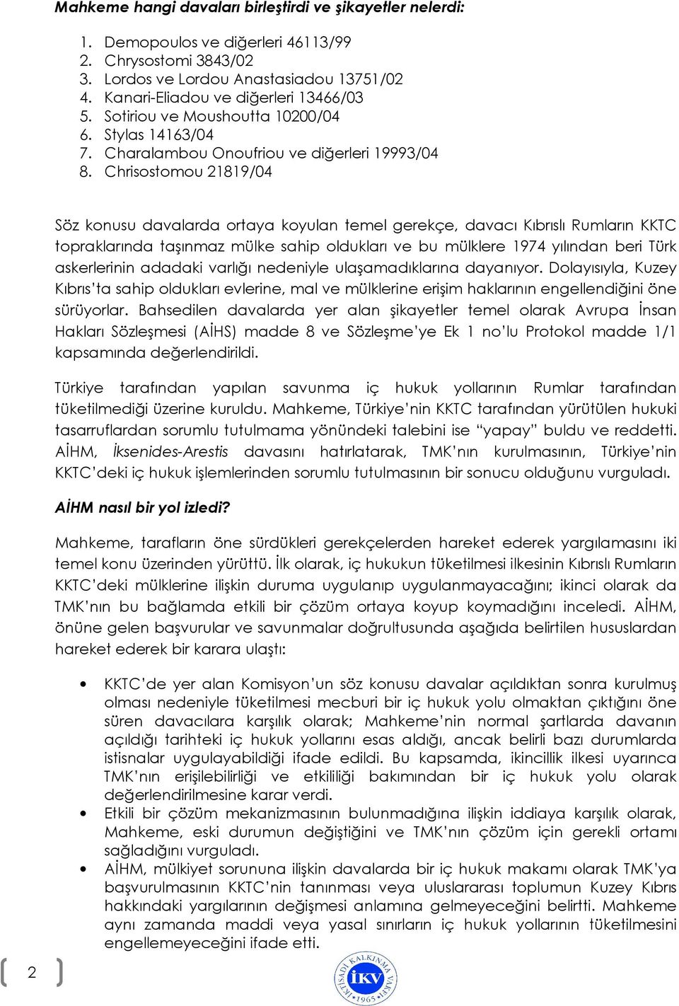 Chrisostomou 21819/04 Söz konusu davalarda ortaya koyulan temel gerekçe, davacı Kıbrıslı Rumların KKTC topraklarında taşınmaz mülke sahip oldukları ve bu mülklere 1974 yılından beri Türk askerlerinin