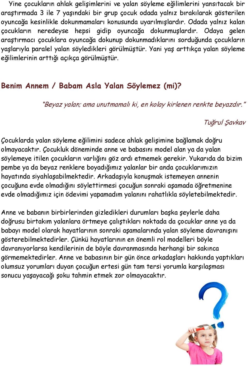 Odaya gelen araştırmacı çocuklara oyuncağa dokunup dokunmadıklarını sorduğunda çocukların yaşlarıyla paralel yalan söyledikleri görülmüştür.