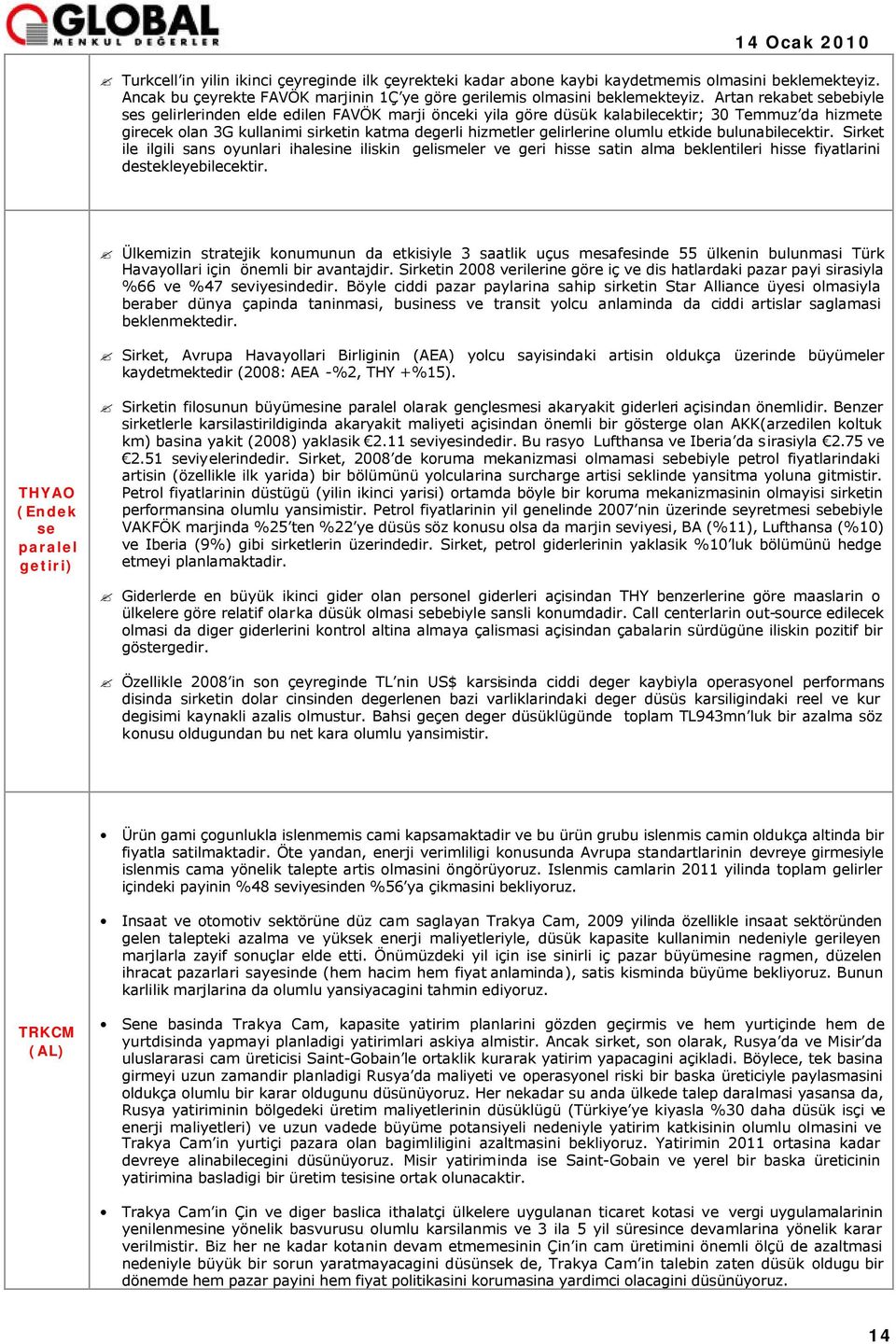 olumlu etkide bulunabilecektir. Sirket ile ilgili sans oyunlari ihalesine iliskin gelismeler ve geri hisse satin alma beklentileri hisse fiyatlarini destekleyebilecektir.