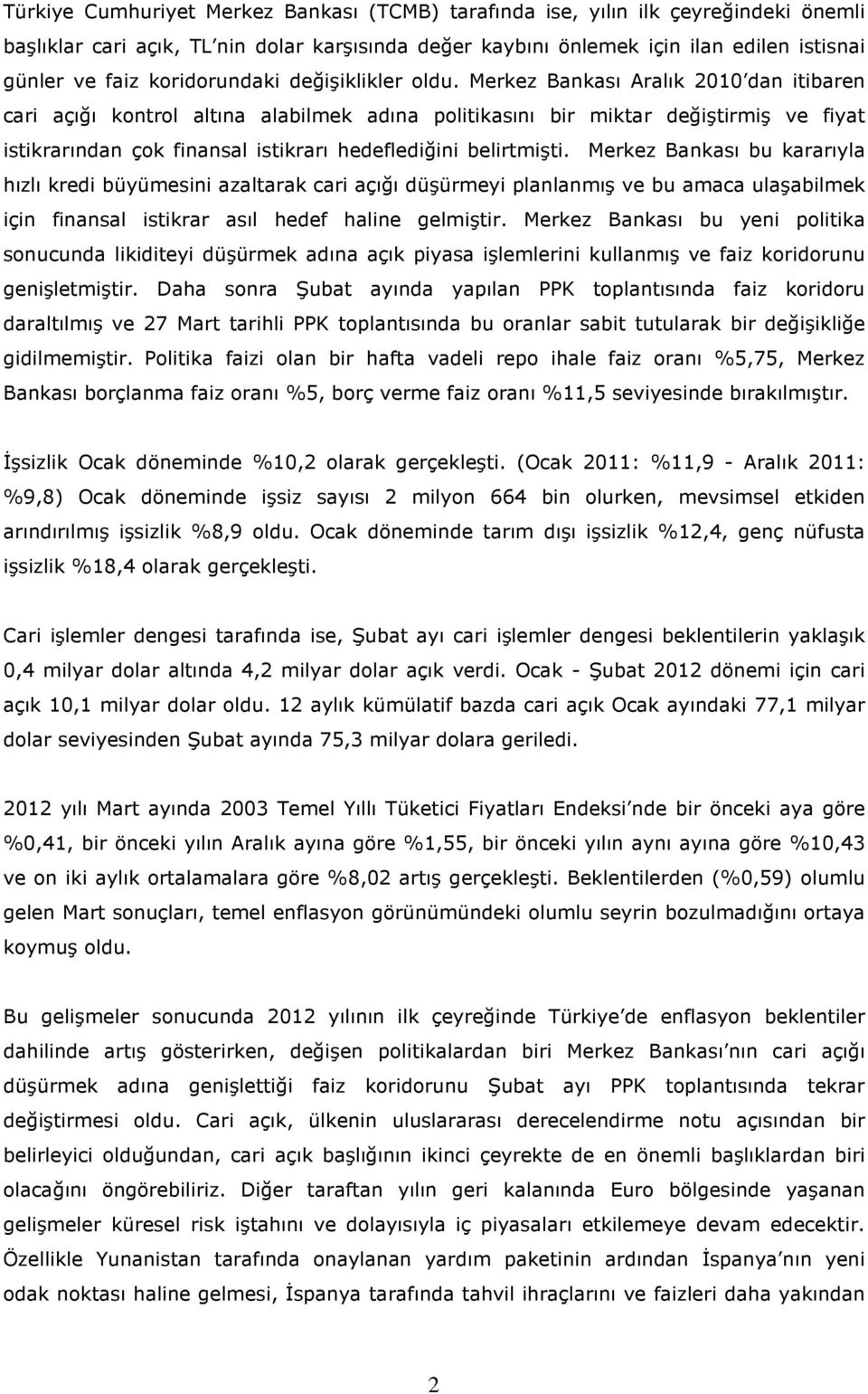 Merkez Bankası Aralık 2010 dan itibaren cari açığı kontrol altına alabilmek adına politikasını bir miktar değiştirmiş ve fiyat istikrarından çok finansal istikrarı hedeflediğini belirtmişti.