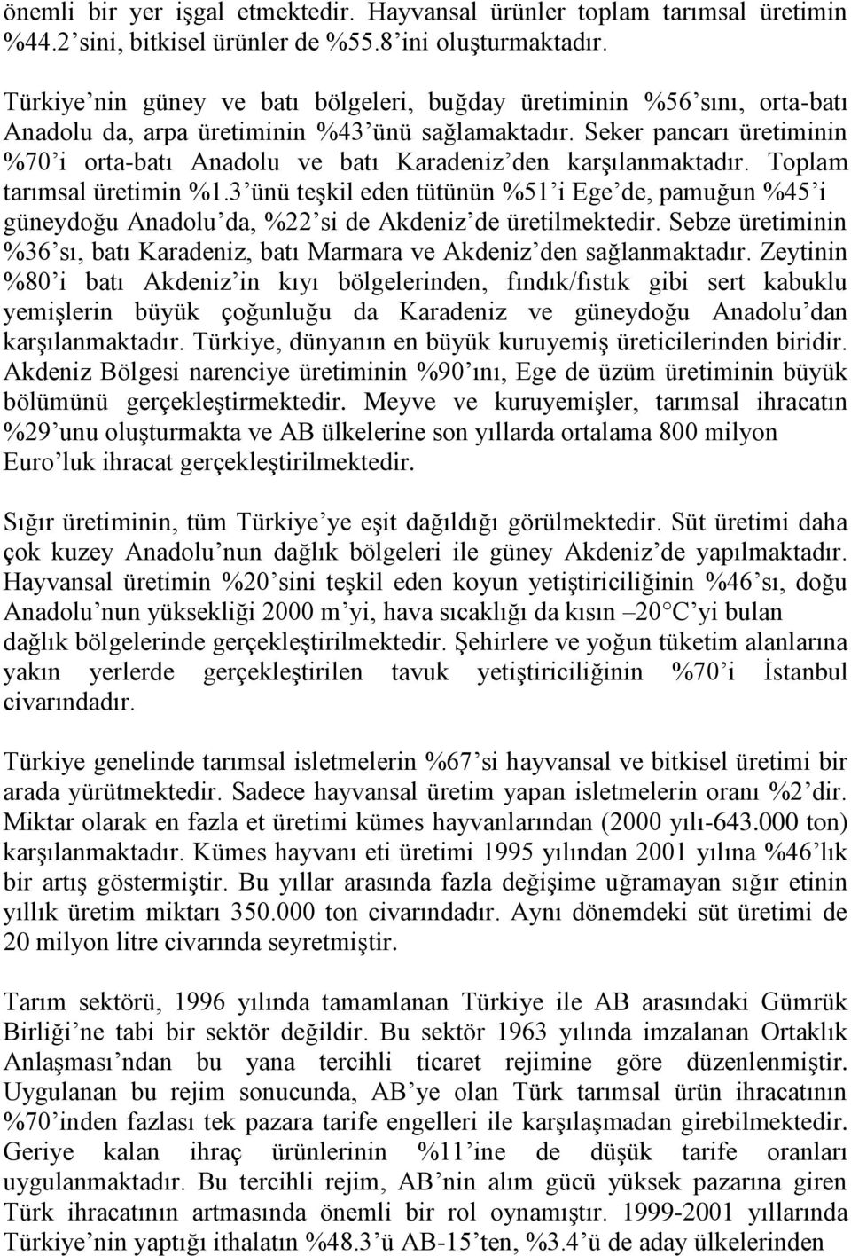 Seker pancarı üretiminin %70 i orta-batı Anadolu ve batı Karadeniz den karşılanmaktadır. Toplam tarımsal üretimin %1.