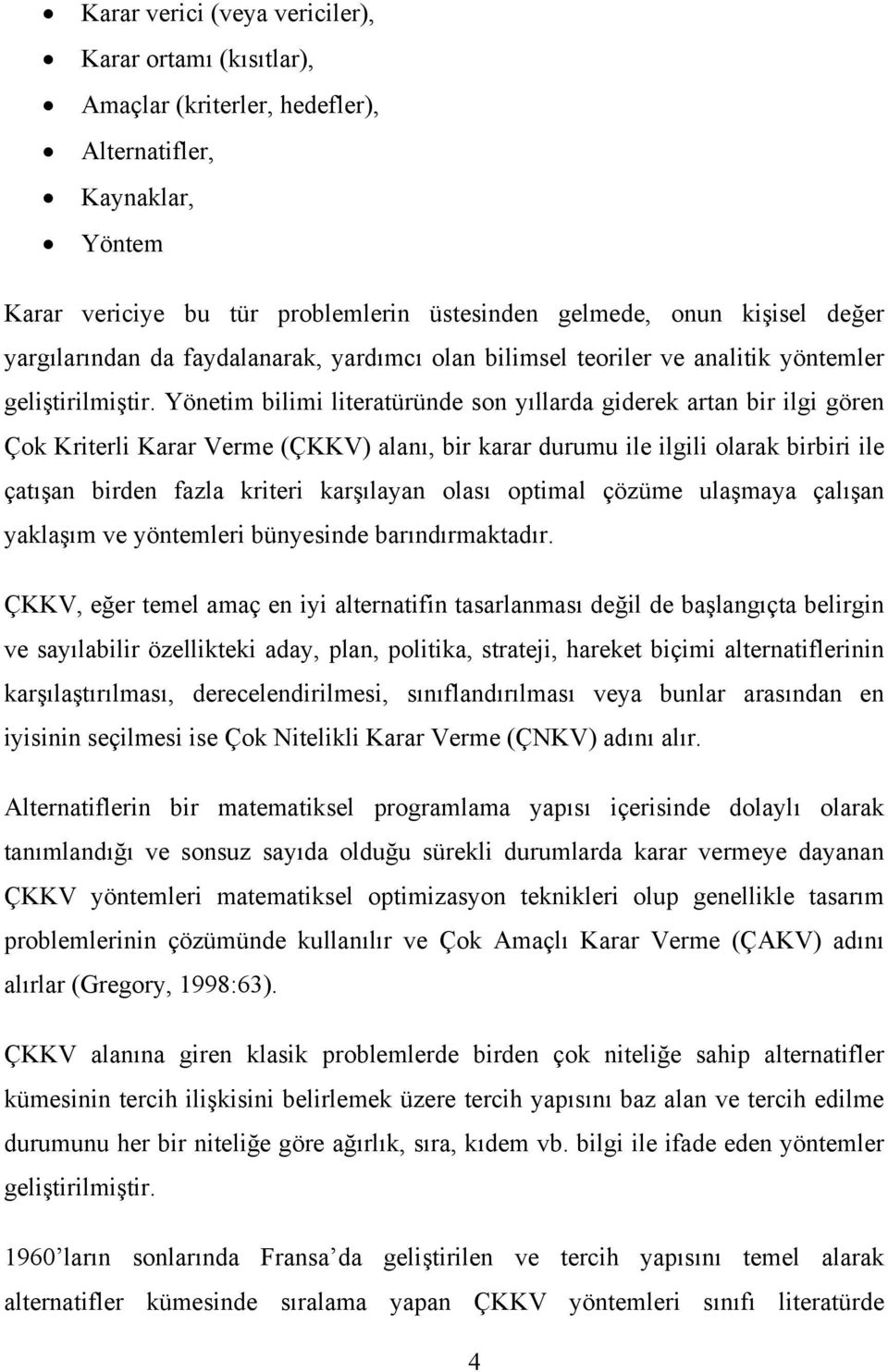 Yönetim bilimi literatüründe son yıllarda giderek artan bir ilgi gören Çok Kriterli Karar Verme (ÇKKV) alanı, bir karar durumu ile ilgili olarak birbiri ile çatışan birden fazla kriteri karşılayan