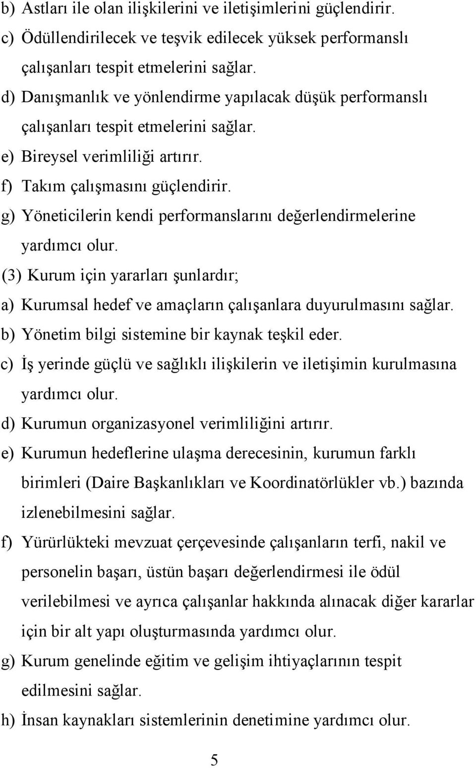 g) Yöneticilerin kendi performanslarını değerlendirmelerine yardımcı olur. (3) Kurum için yararları şunlardır; a) Kurumsal hedef ve amaçların çalışanlara duyurulmasını sağlar.