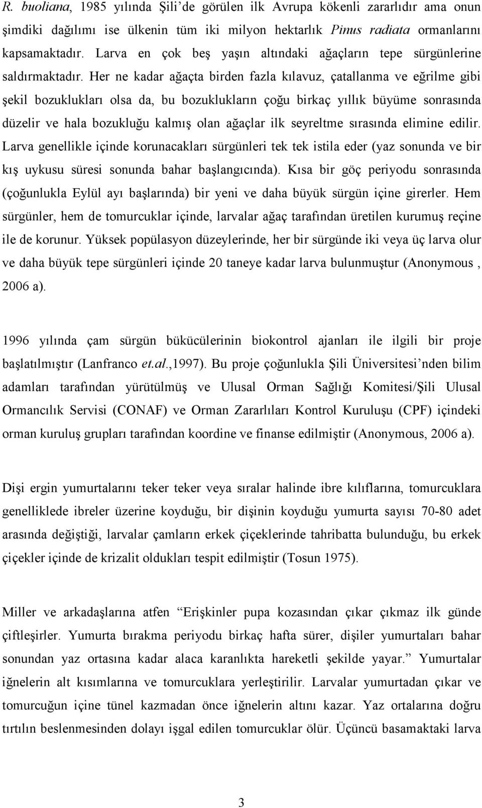 Her ne kadar ağaçta birden fazla kılavuz, çatallanma ve eğrilme gibi şekil bozuklukları olsa da, bu bozuklukların çoğu birkaç yıllık büyüme sonrasında düzelir ve hala bozukluğu kalmış olan ağaçlar