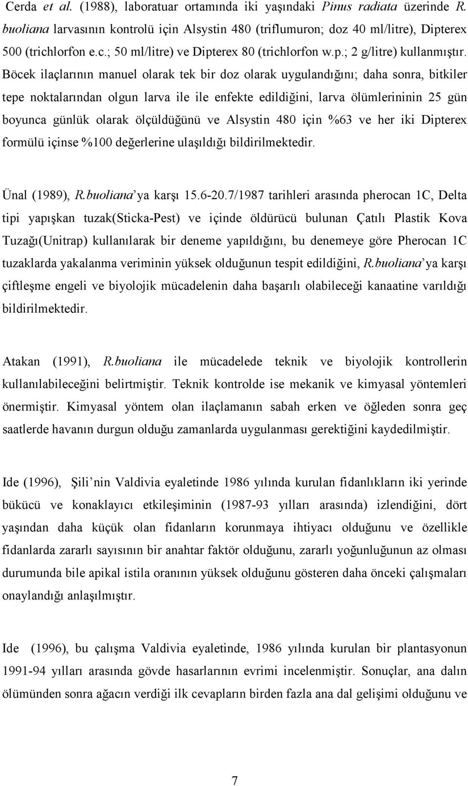 Böcek ilaçlarının manuel olarak tek bir doz olarak uygulandığını; daha sonra, bitkiler tepe noktalarından olgun larva ile ile enfekte edildiğini, larva ölümlerininin 25 gün boyunca günlük olarak