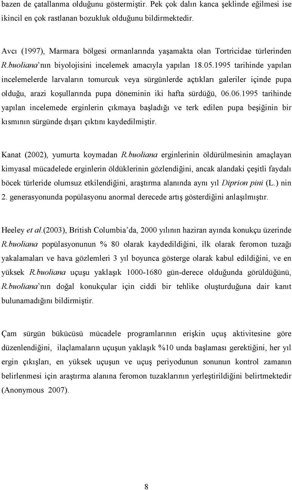 1995 tarihinde yapılan incelemelerde larvaların tomurcuk veya sürgünlerde açtıkları galeriler içinde pupa olduğu, arazi koşullarında pupa döneminin iki hafta sürdüğü, 06.