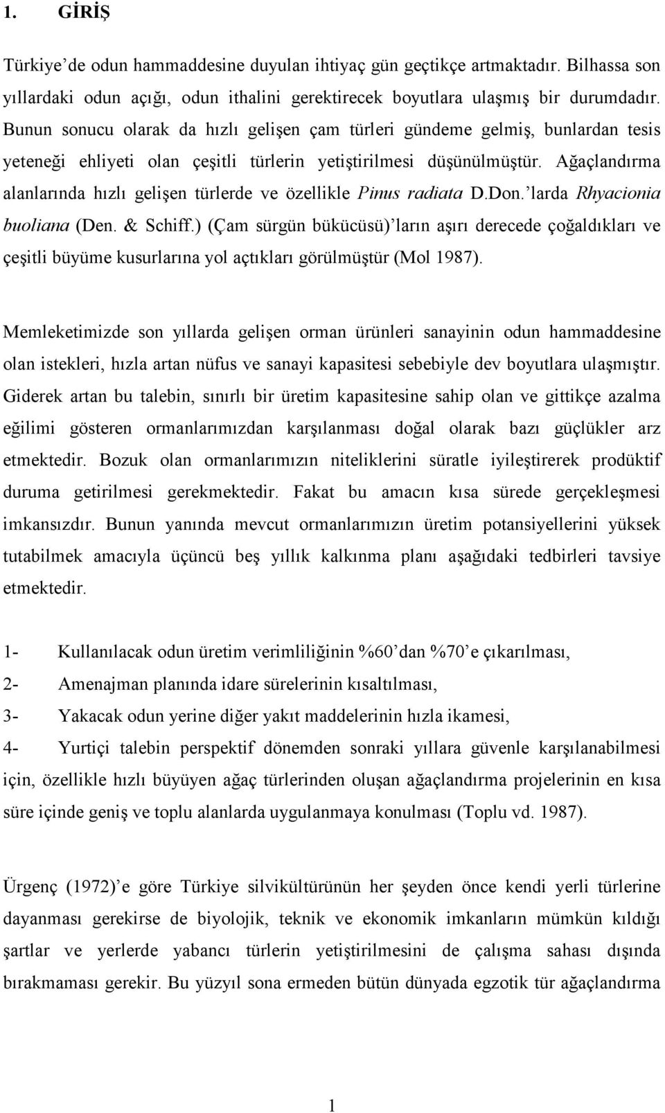 Ağaçlandırma alanlarında hızlı gelişen türlerde ve özellikle Pinus radiata D.Don. larda Rhyacionia buoliana (Den. & Schiff.