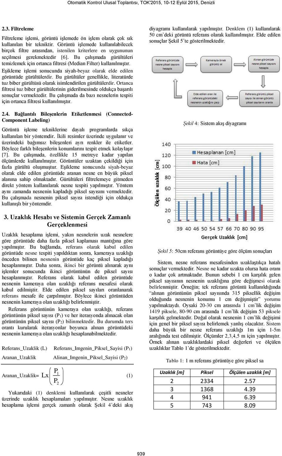 Bu çalışmada gürültüleri temizlemek için ortanca filtresi (Median Filter) kullanılmıştır. Eşikleme işlemi sonucunda siyah-beyaz olarak elde edilen görüntüde gürültülerdir.