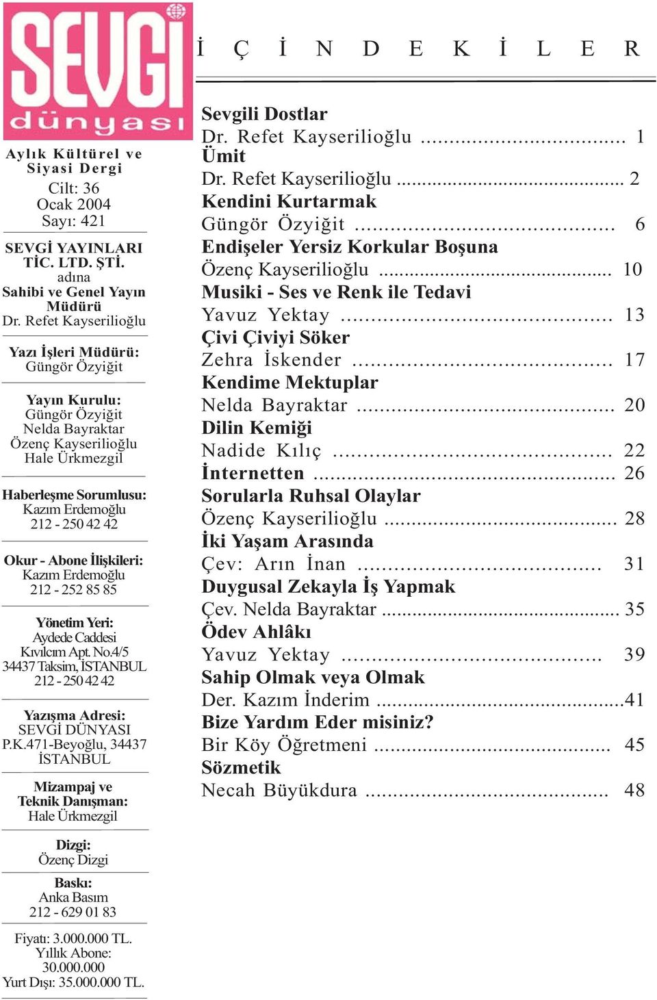 Ýliþkileri: Kazým Erdemoðlu 212-252 85 85 Yönetim Yeri: Aydede Caddesi Kývýlcým Apt. No.4/5 34437 Taksim, ÝSTANBUL 212-250 42 42 Yazýþma Adresi: SEVGÝ DÜNYASI P.K.471-Beyoðlu, 34437 ÝSTANBUL Mizampaj ve Teknik Danýþman: Hale Ürkmezgil Sevgili Dostlar Dr.