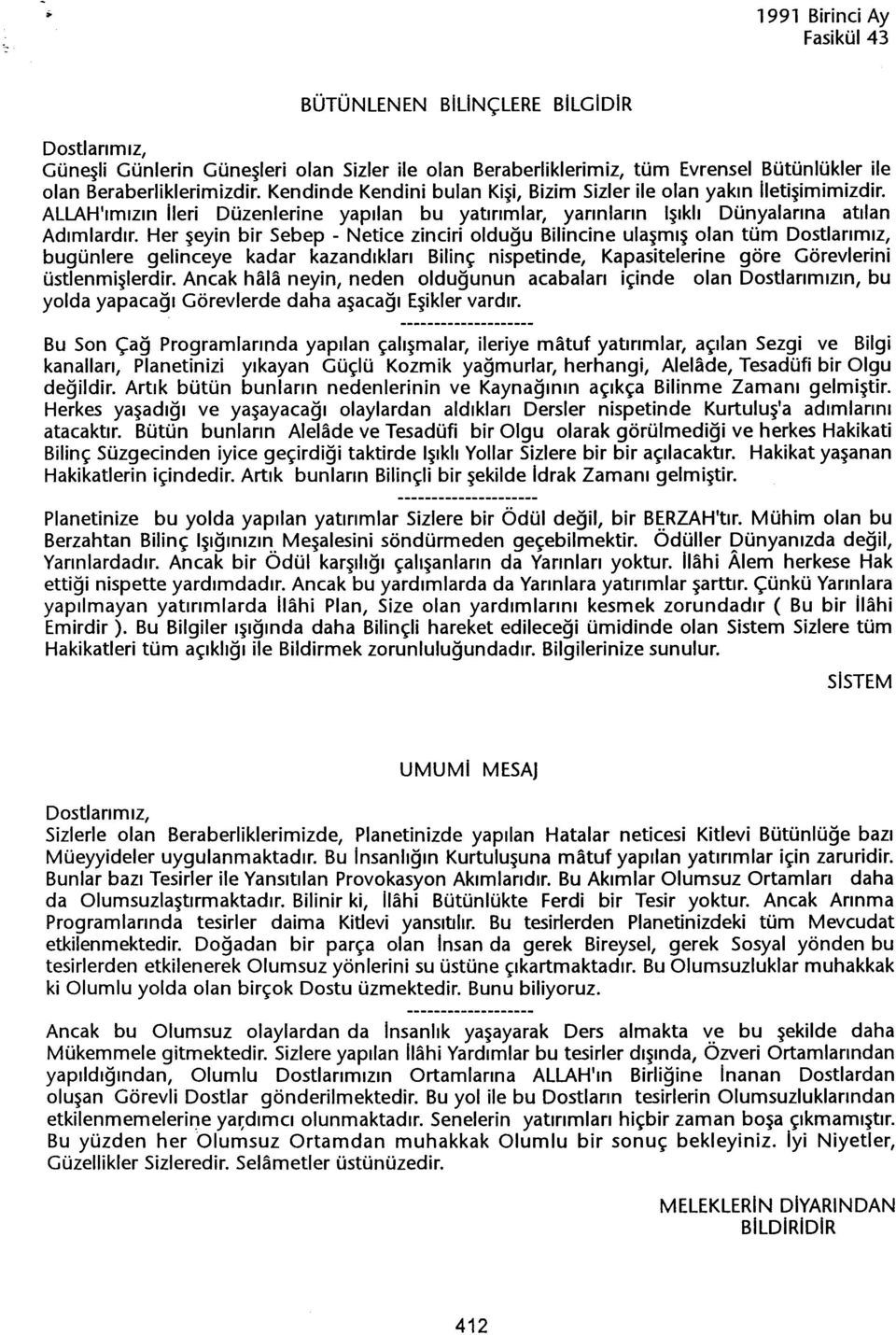 Her seyin bir Sebep - Netice zinciri oldugu Bilincine ulasmis olan tüm bugünlere gelinceye kadar kazandiklari Bilinç nispetinde, Kapasitelerine göre Görevlerini üstlenmislerdir.