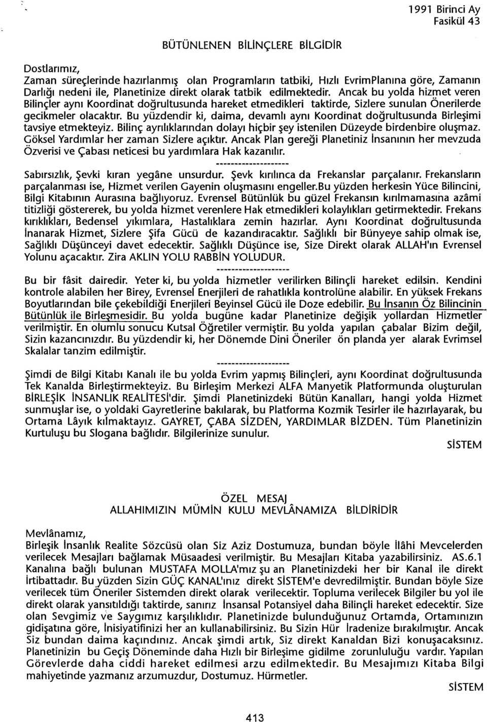 Bu yüzdendir ki, daima, devamli ayni Koordinat dogrultusunda Birlesimi tavsiye etmekteyiz. Bilinç ayriliklarindan dolayi hiçbir sey istenilen Düzeyde birdenbire olusmaz.