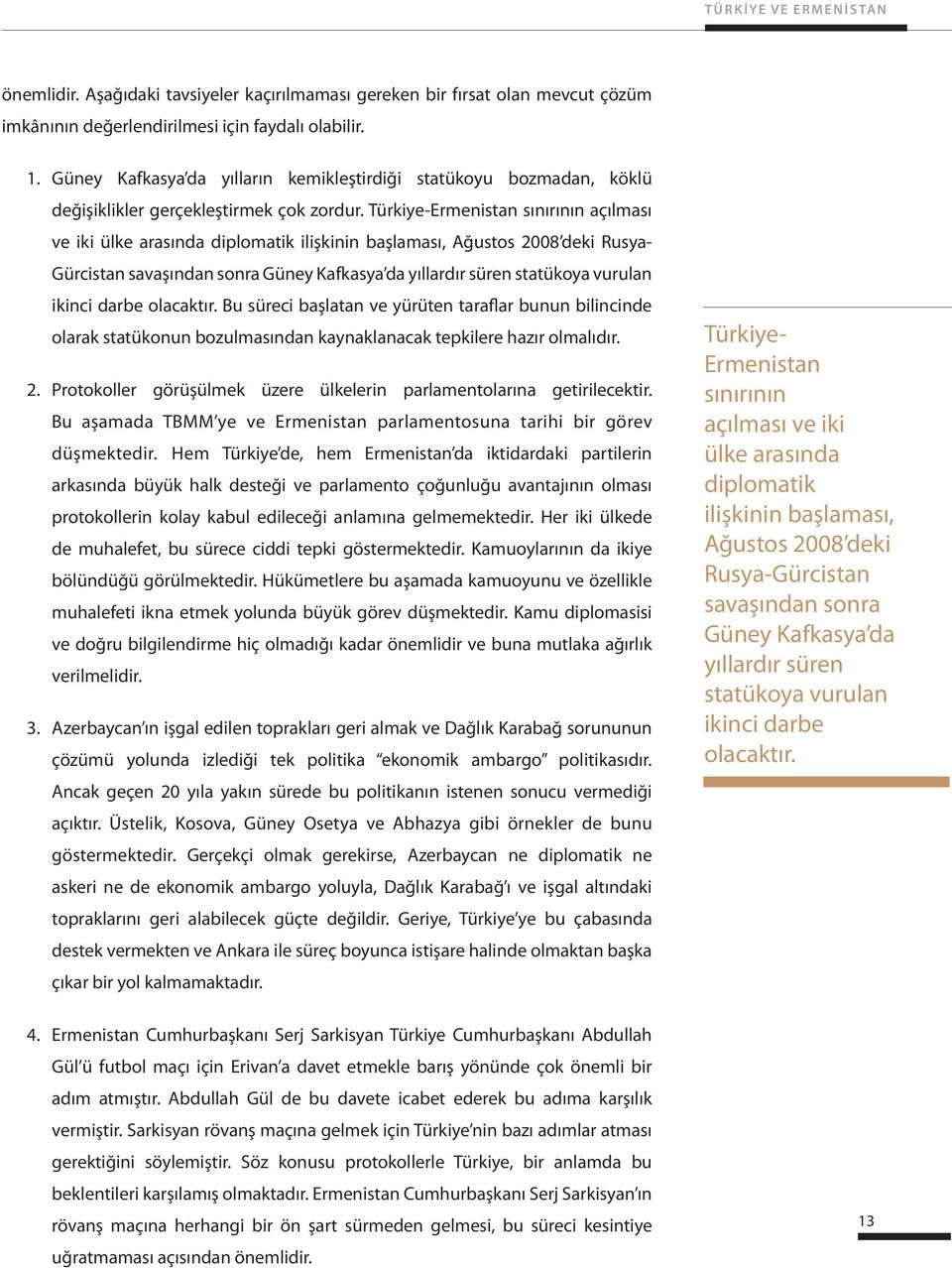 Türkiye-Ermenistan sınırının açılması ve iki ülke arasında diplomatik ilişkinin başlaması, Ağustos 2008 deki Rusya- Gürcistan savaşından sonra Güney Kafkasya da yıllardır süren statükoya vurulan