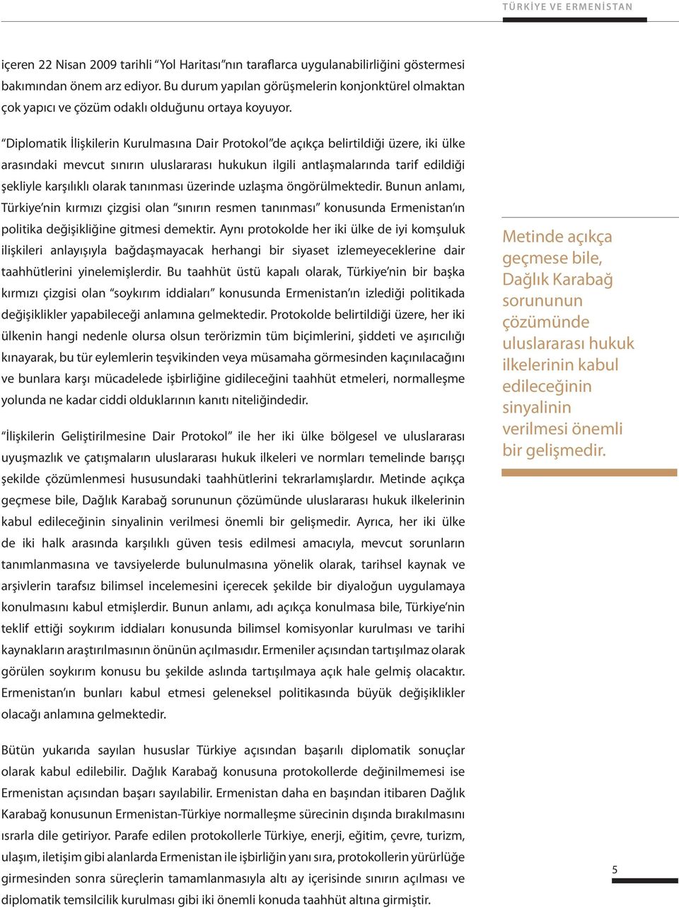 Diplomatik İlişkilerin Kurulmasına Dair Protokol de açıkça belirtildiği üzere, iki ülke arasındaki mevcut sınırın uluslararası hukukun ilgili antlaşmalarında tarif edildiği şekliyle karşılıklı olarak