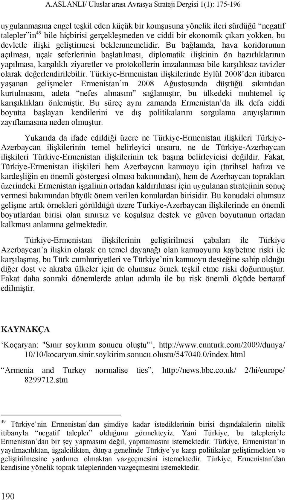 Bu ba lamda, hava koridorunun aç lmas, uçak seferlerinin ba lat lmas, diplomatik ili kinin ön haz rl klar n n yap lmas, kar l kl ziyaretler ve protokollerin imzalanmas bile kar l ks z tavizler olarak