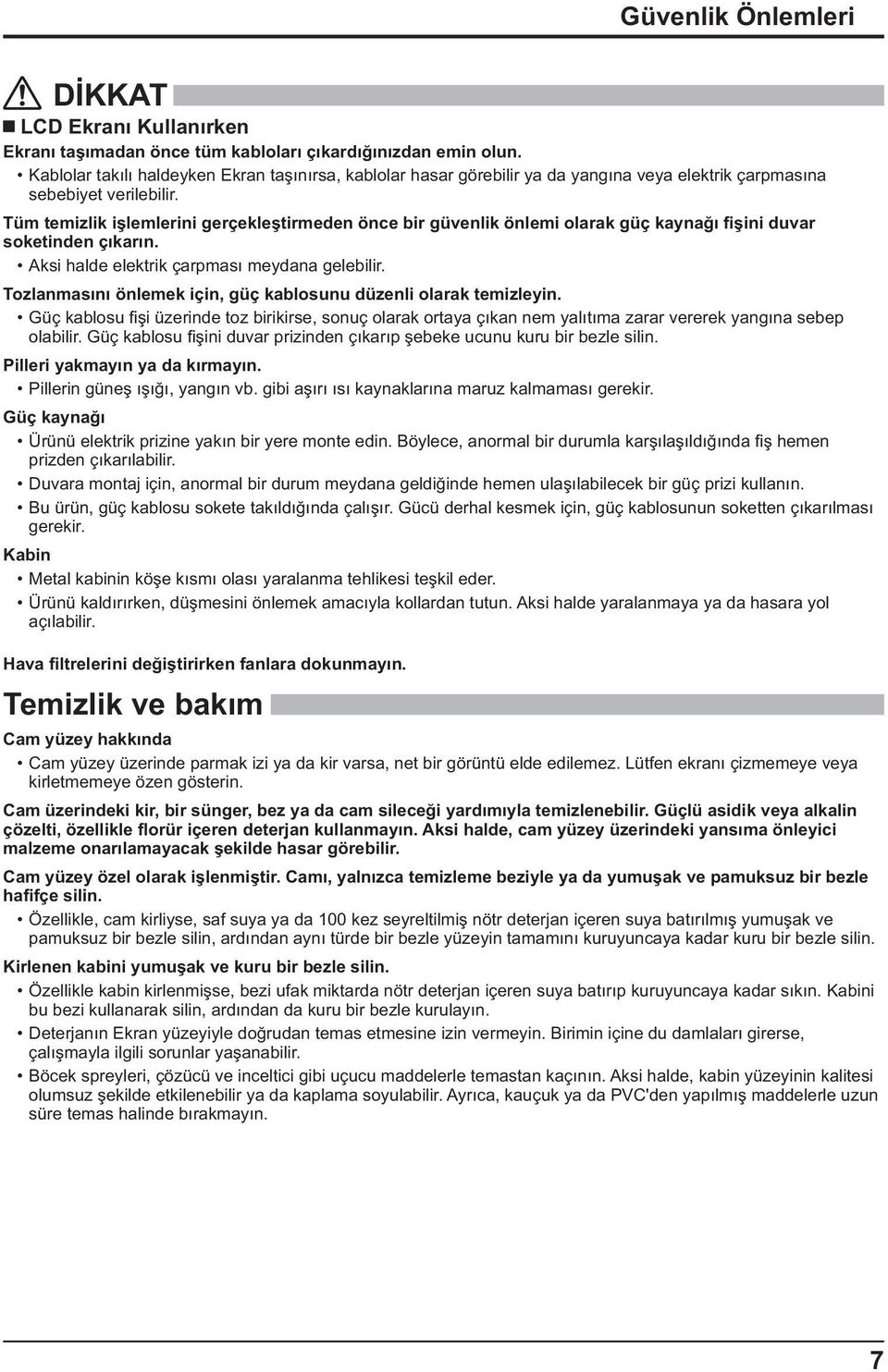 Tüm temizlik i lemlerini gerçekle tirmeden önce bir güvenlik önlemi olarak güç kayna ini duvar soketinden ç kar n. Aksi halde elektrik çarpmas meydana gelebilir.