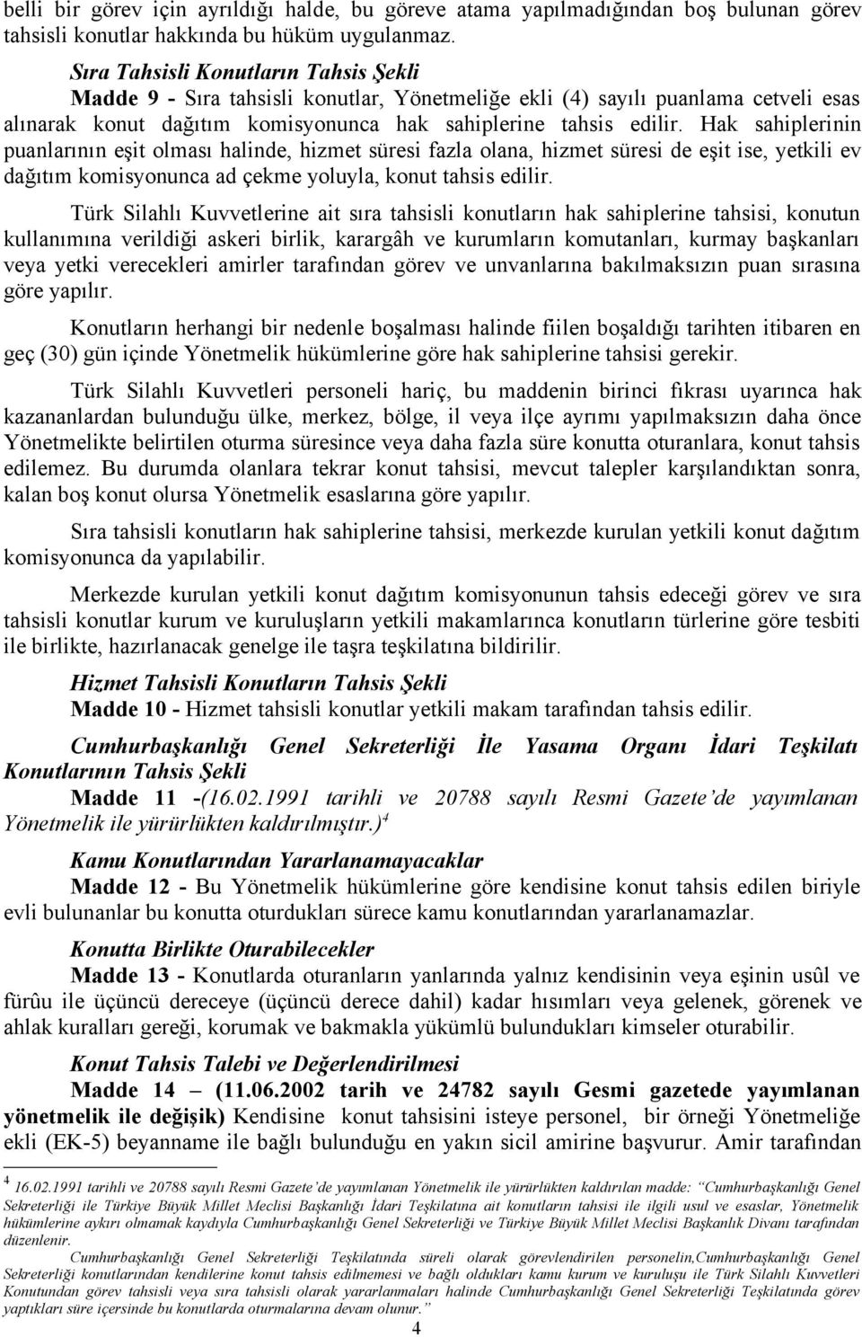 Hak sahiplerinin puanlarının eşit olması halinde, hizmet süresi fazla olana, hizmet süresi de eşit ise, yetkili ev dağıtım komisyonunca ad çekme yoluyla, konut tahsis edilir.