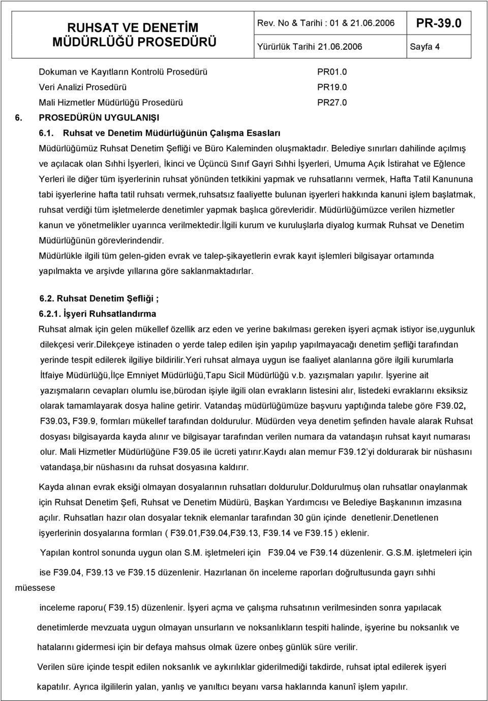 tetkikini yapmak ve ruhsatlarını vermek, Hafta Tatil Kanununa tabi iģyerlerine hafta tatil ruhsatı vermek,ruhsatsız faaliyette bulunan iģyerleri hakkında kanuni iģlem baģlatmak, ruhsat verdiği tüm