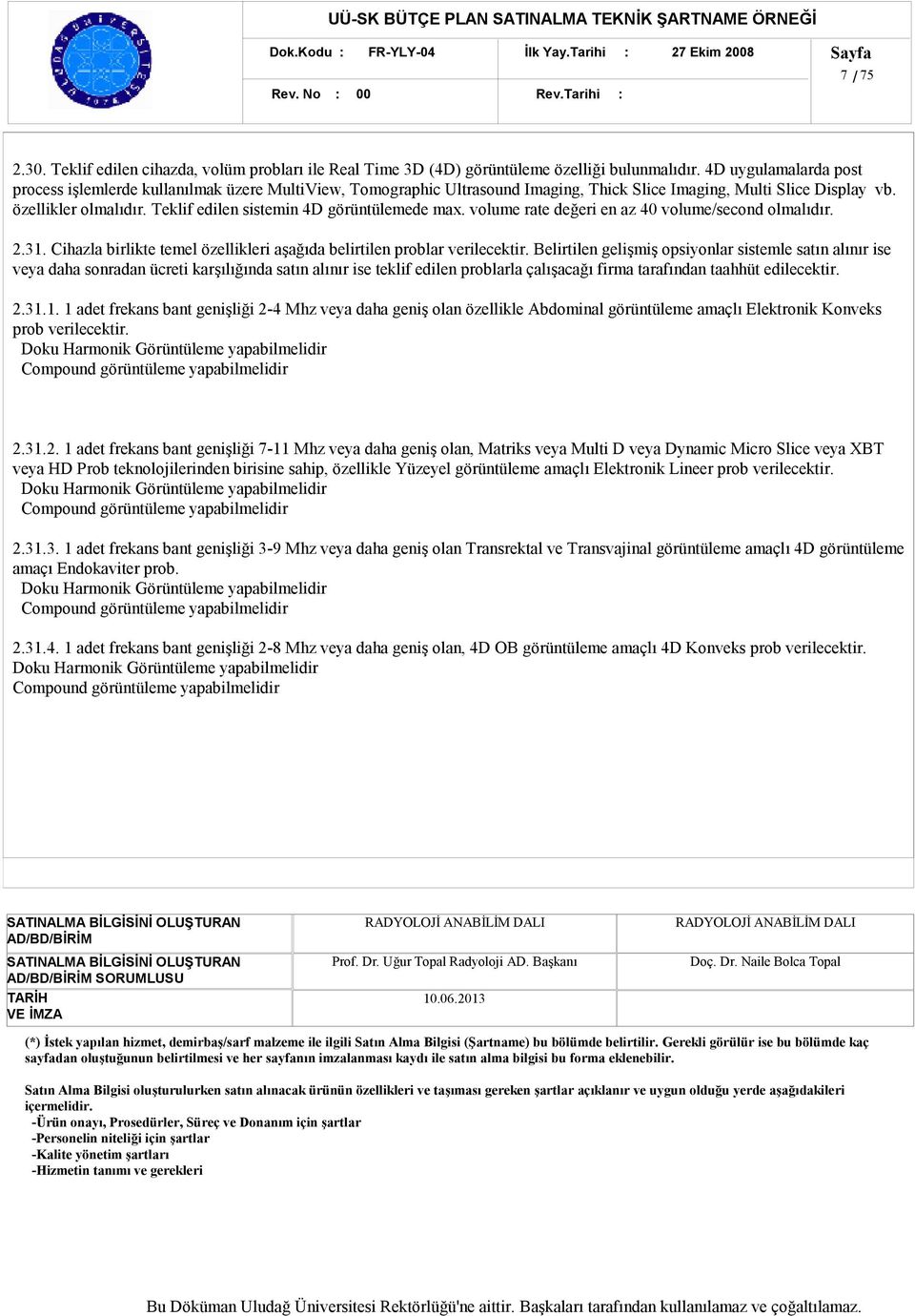 Teklif edilen sistemin 4D görüntülemede max. volume rate değeri en az 40 volume/second olmalıdır. 2.31. Cihazla birlikte temel özellikleri aşağıda belirtilen problar verilecektir.