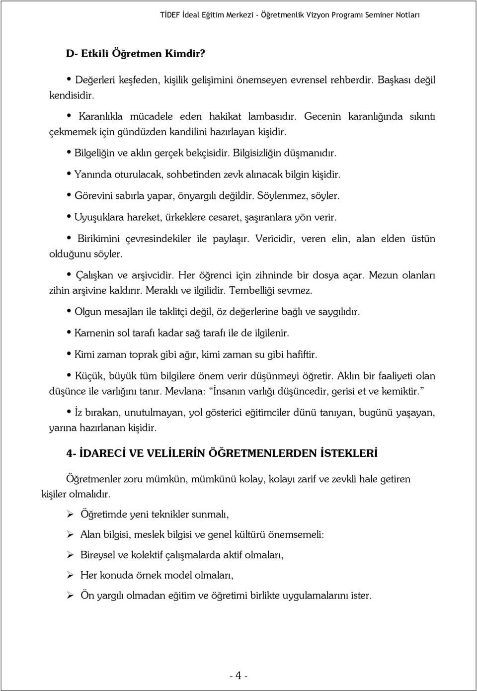 Yanında oturulacak, sohbetinden zevk alınacak bilgin kişidir. Görevini sabırla yapar, önyargılı değildir. Söylenmez, söyler. Uyuşuklara hareket, ürkeklere cesaret, şaşıranlara yön verir.