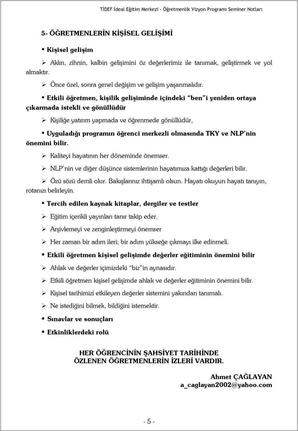 TKY ve NLP nin önemini bilir. Kaliteyi hayatının her döneminde önemser. NLP nin ve diğer düşünce sistemlerinin hayatımıza kattığı değerleri bilir. Özü sözü demli olur. Bakışlarınız ihtişamlı olsun.