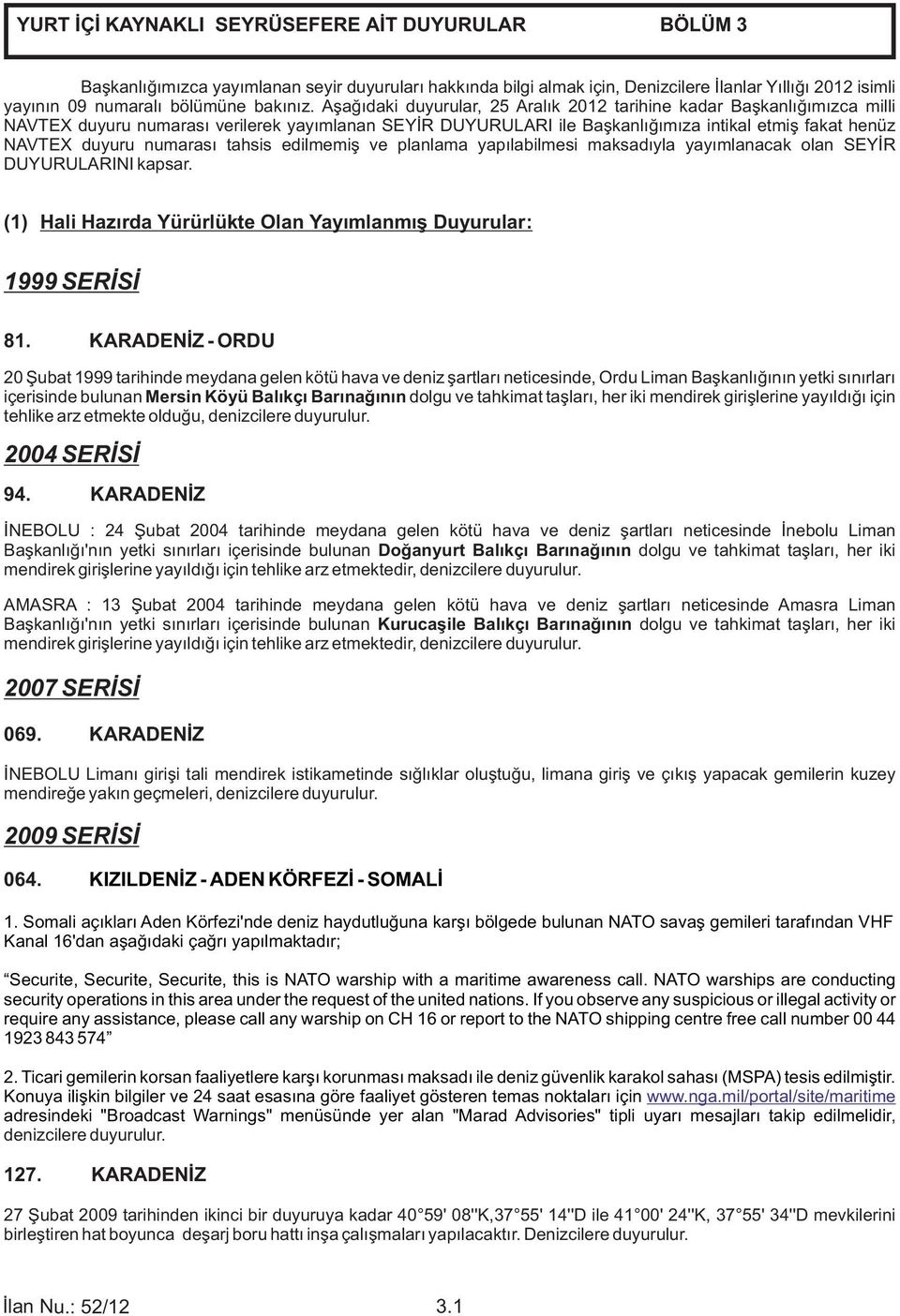 numarası tahsis edilmemiş ve planlama yapılabilmesi maksadıyla yayımlanacak olan SEYİR DUYURULARINI kapsar. (1) Hali Hazırda Yürürlükte Olan Yayımlanmış Duyurular: 1999 SERİSİ 81.