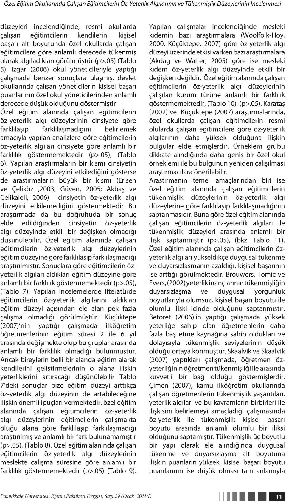 Izgar (2006) okul yöneticileriyle yaptığı çalışmada benzer sonuçlara ulaşmış, devlet okullarında çalışan yöneticilerin kişisel başarı puanlarının özel okul yöneticilerinden anlamlı derecede düşük