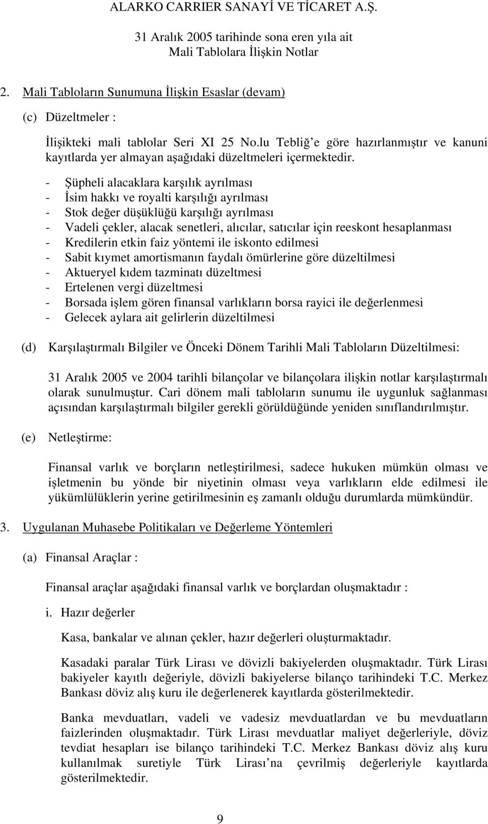 - üpheli alacaklara kar ılık ayrılması - sim hakkı ve royalti kar ılı ı ayrılması - Stok de er dü üklü ü kar ılı ı ayrılması - Vadeli çekler, alacak senetleri, alıcılar, satıcılar için reeskont